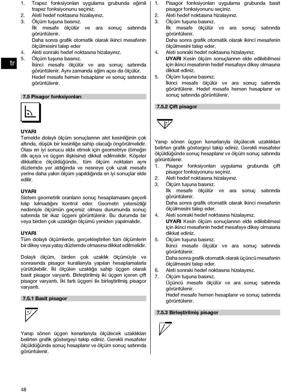 İkinci mesafe ölçülür ve ara sonuç satırında Aynı zamanda eğim açısı da ölçülür. Hedef mesafe hemen hesaplanır ve sonuç satırında 7.5 Pisagor fonksiyonları 1. 3. 4. 5.