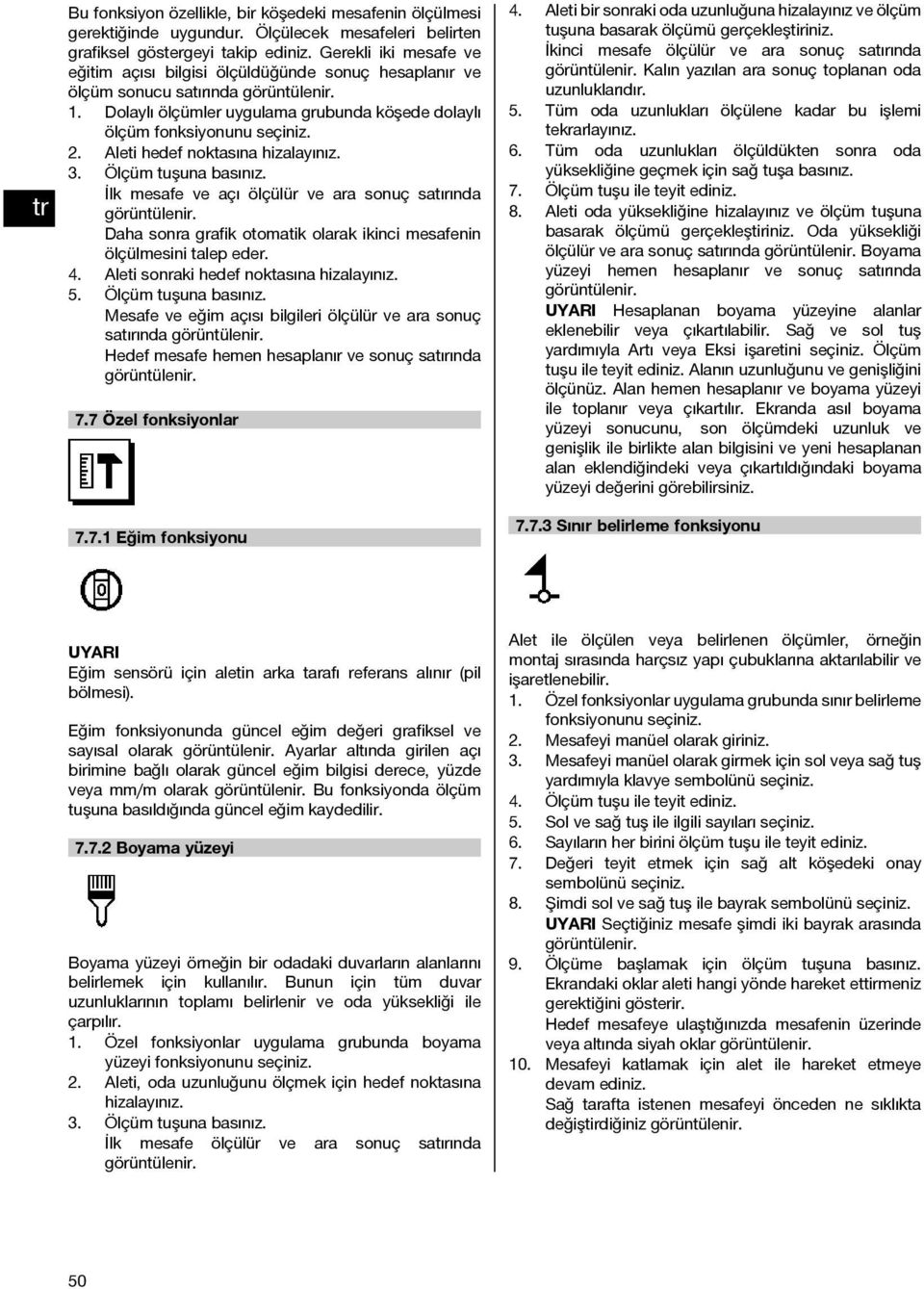 Aleti hedef noktasına hizalayınız. 3. Ölçüm tuşuna basınız. İlk mesafe ve açı ölçülür ve ara sonuç satırında Daha sonra grafik otomatik olarak ikinci mesafenin 4.