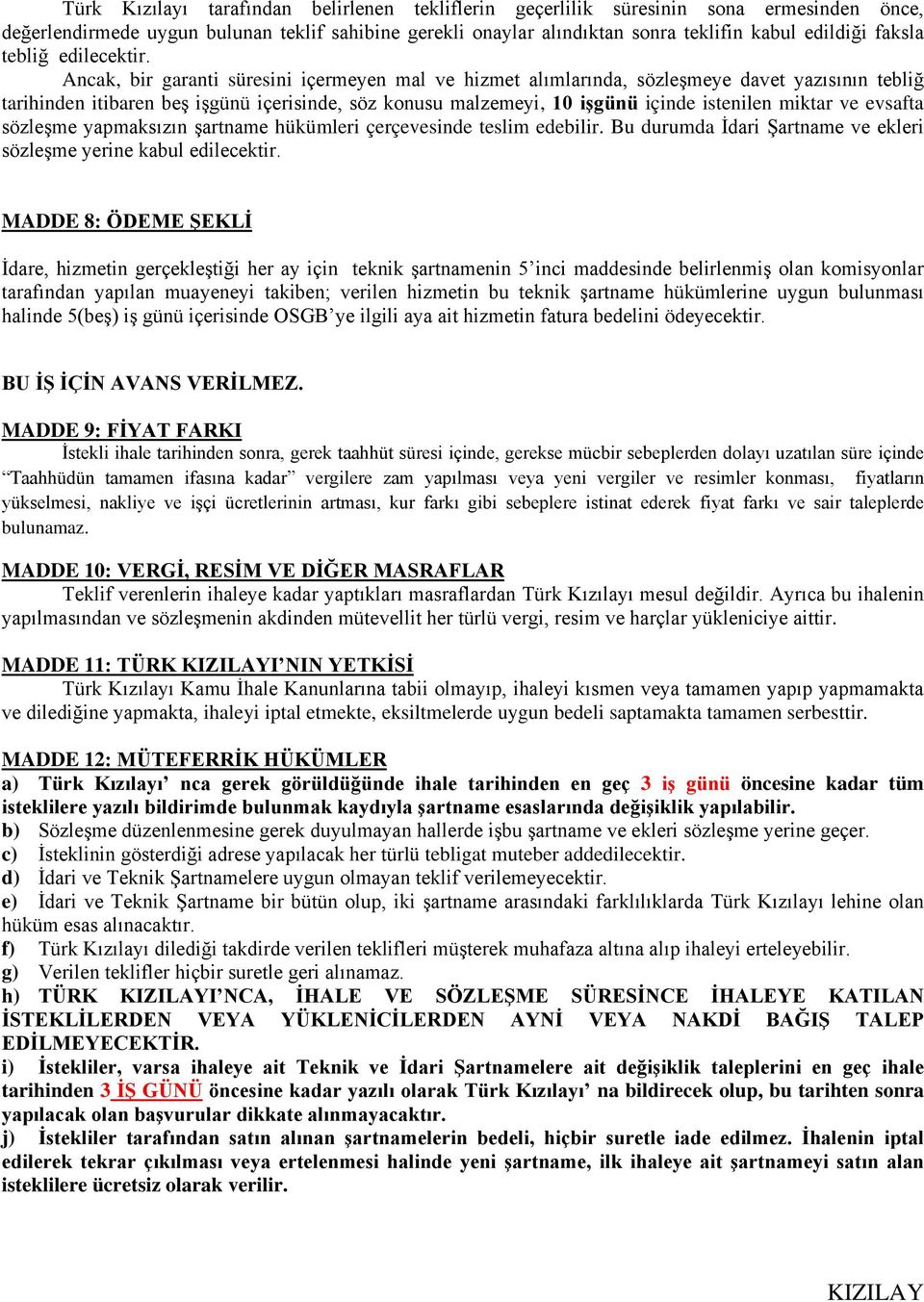 Ancak, bir garanti süresini içermeyen mal ve hizmet alımlarında, sözleşmeye davet yazısının tebliğ tarihinden itibaren beş işgünü içerisinde, söz konusu malzemeyi, 10 işgünü içinde istenilen miktar