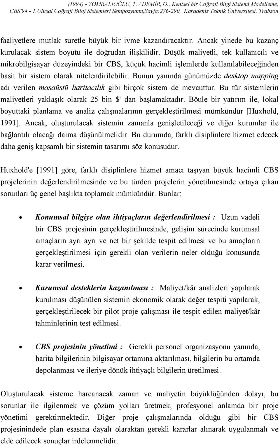 Bunun yanõnda günümüzde desktop mapping adõ verilen masaüstü haritacõlõk gibi birçok sistem de mevcuttur. Bu tür sistemlerin maliyetleri yaklaşõk olarak 25 bin $' dan başlamaktadõr.