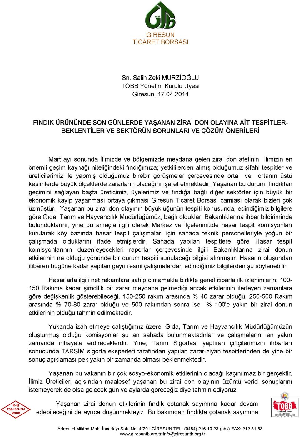 afetinin İlimizin en önemli geçim kaynağı niteliğindeki fındığımıza; yetkililerden almış olduğumuz şifahi tespitler ve üreticilerimiz ile yapmış olduğumuz birebir görüşmeler çerçevesinde orta ve