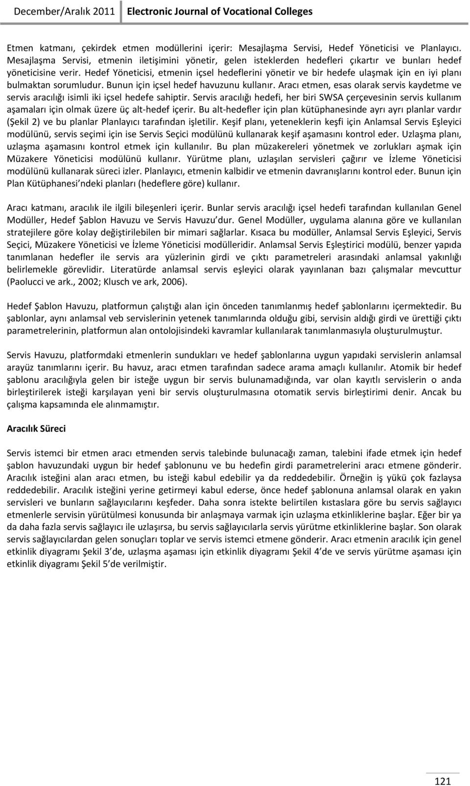 Hedef Yöneticisi, etmenin içsel hedeflerini yönetir ve bir hedefe ulaşmak için en iyi planı bulmaktan sorumludur. Bunun için içsel hedef havuzunu kullanır.