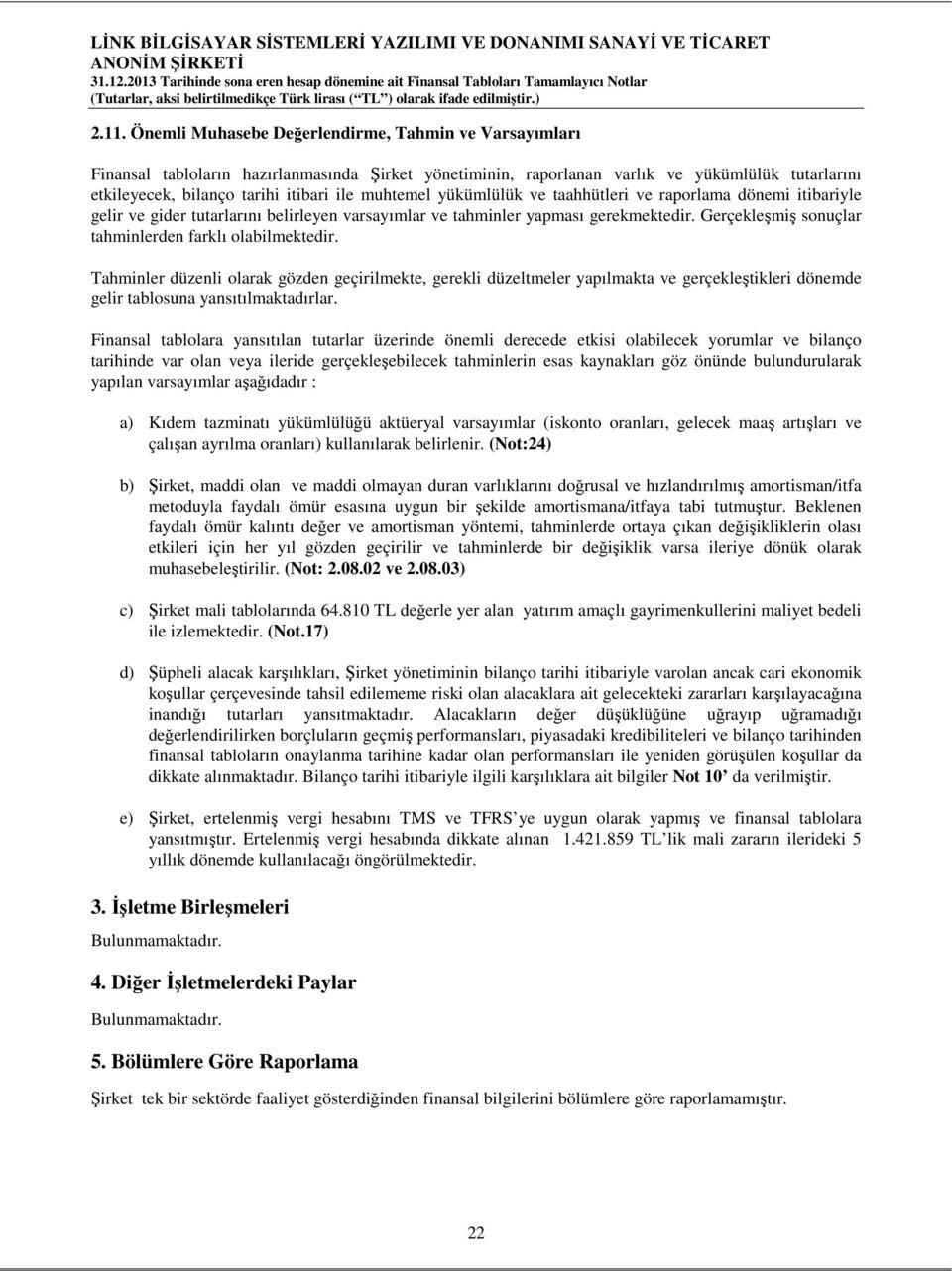 Gerçekleşmiş sonuçlar tahminlerden farklı olabilmektedir. Tahminler düzenli olarak gözden geçirilmekte, gerekli düzeltmeler yapılmakta ve gerçekleştikleri dönemde gelir tablosuna yansıtılmaktadırlar.