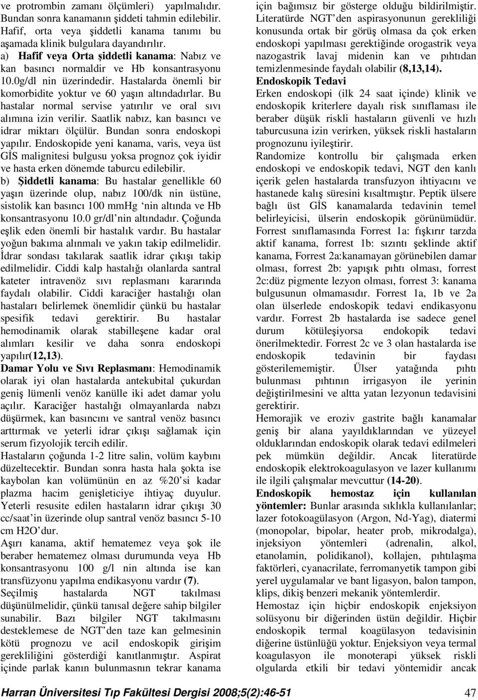 Bu hastalar normal servise yatırılır ve oral sıvı alımına izin verilir. Saatlik nabız, kan basıncı ve idrar miktarı ölçülür. Bundan sonra endoskopi yapılır.