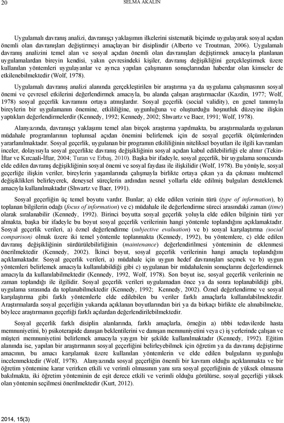 Uygulamalı davranış analizini temel alan ve sosyal açıdan önemli olan davranışları değiştirmek amacıyla planlanan uygulamalardan bireyin kendisi, yakın çevresindeki kişiler, davranış değişikliğini