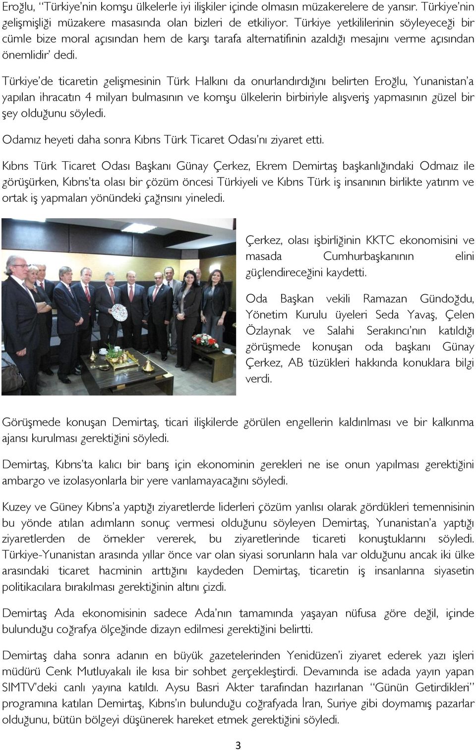 Türkiye de ticaretin gelişmesinin Türk Halkını da onurlandırdığını belirten Eroğlu, Yunanistan a yapılan ihracatın 4 milyarı bulmasının ve komşu ülkelerin birbiriyle alışveriş yapmasının güzel bir