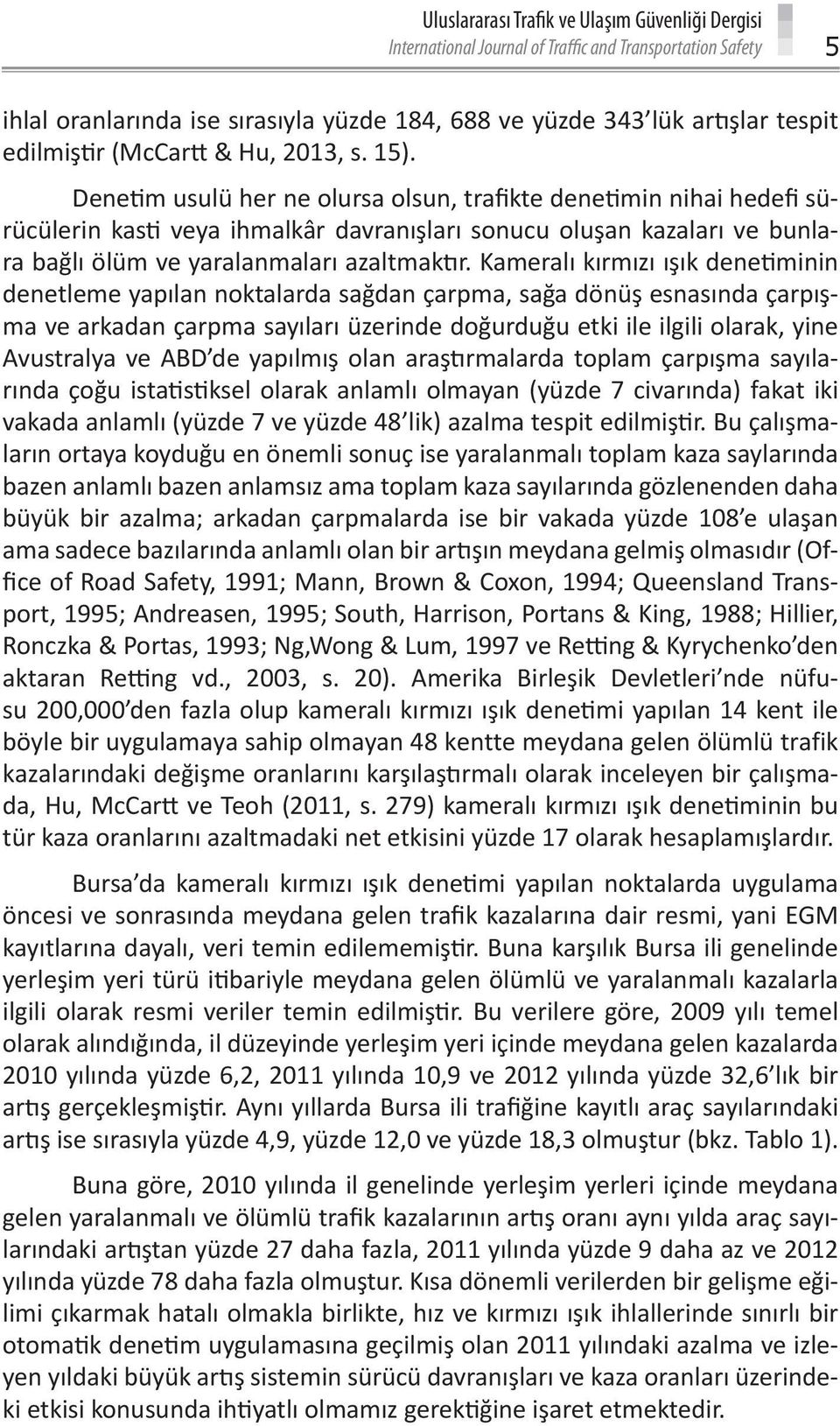 Denetim usulü her ne olursa olsun, trafikte denetimin nihai hedefi sürücülerin kasti veya ihmalkâr davranışları sonucu oluşan kazaları ve bunlara bağlı ölüm ve yaralanmaları azaltmaktır.