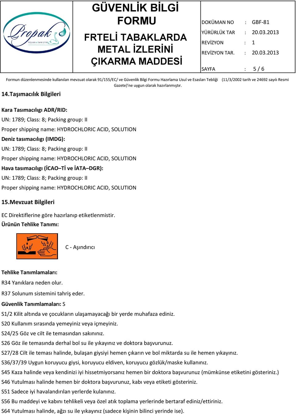 II Proper shipping name: HYDROCHLORIC ACID, SOLUTION Hava tasımacılıgı (İCAO Tİ ve İATA DGR): UN: 1789; Class: 8; Packing group: II Proper shipping name: HYDROCHLORIC ACID, SOLUTION 15.