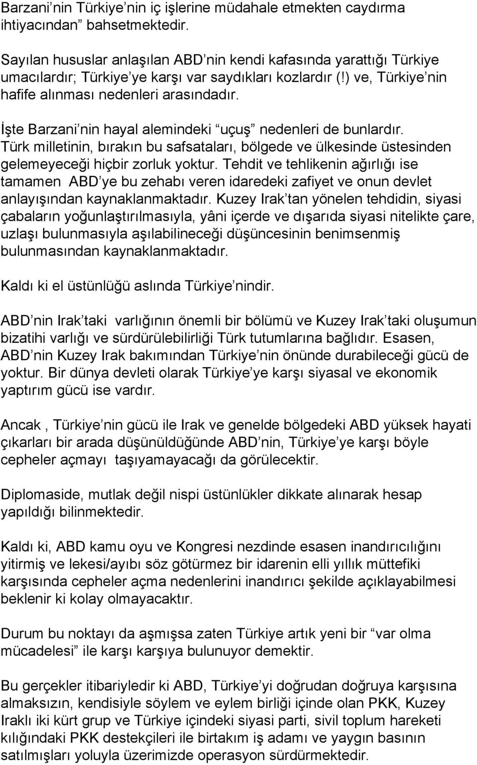 İşte Barzani nin hayal alemindeki uçuş nedenleri de bunlardır. Türk milletinin, bırakın bu safsataları, bölgede ve ülkesinde üstesinden gelemeyeceği hiçbir zorluk yoktur.