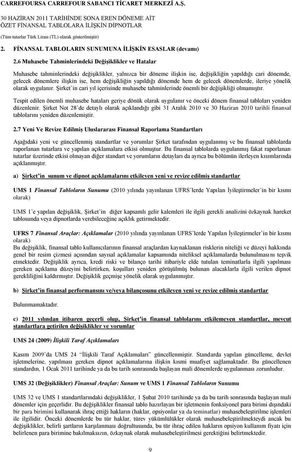 değiģikliğin yapıldığı dönemde hem de gelecek dönemlerde, ileriye yönelik olarak uygulanır. ġirket in cari yıl içerisinde muhasebe tahminlerinde önemli bir değiģikliği olmamıģtır.