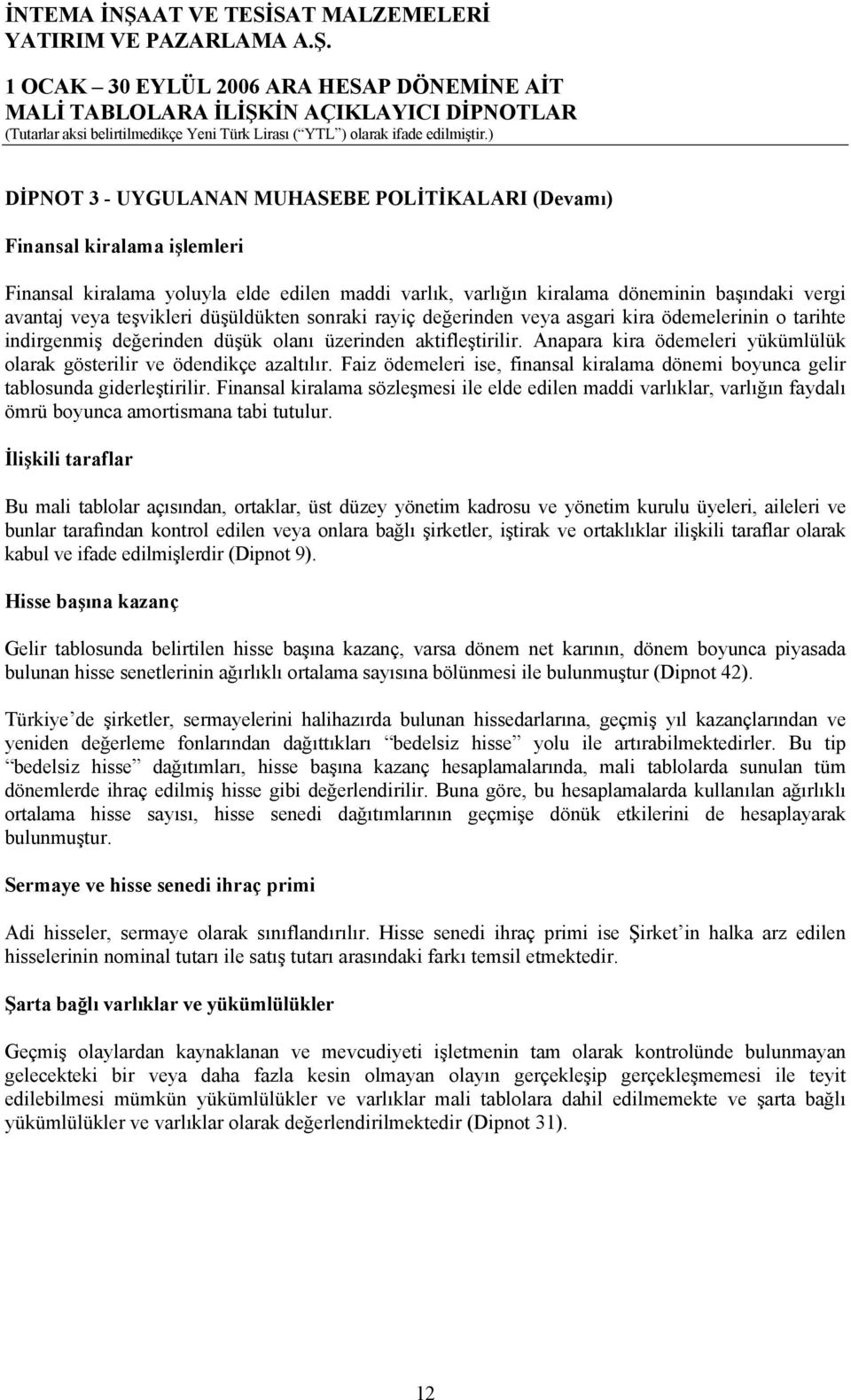 Anapara kira ödemeleri yükümlülük olarak gösterilir ve ödendikçe azaltılır. Faiz ödemeleri ise, finansal kiralama dönemi boyunca gelir tablosunda giderleştirilir.