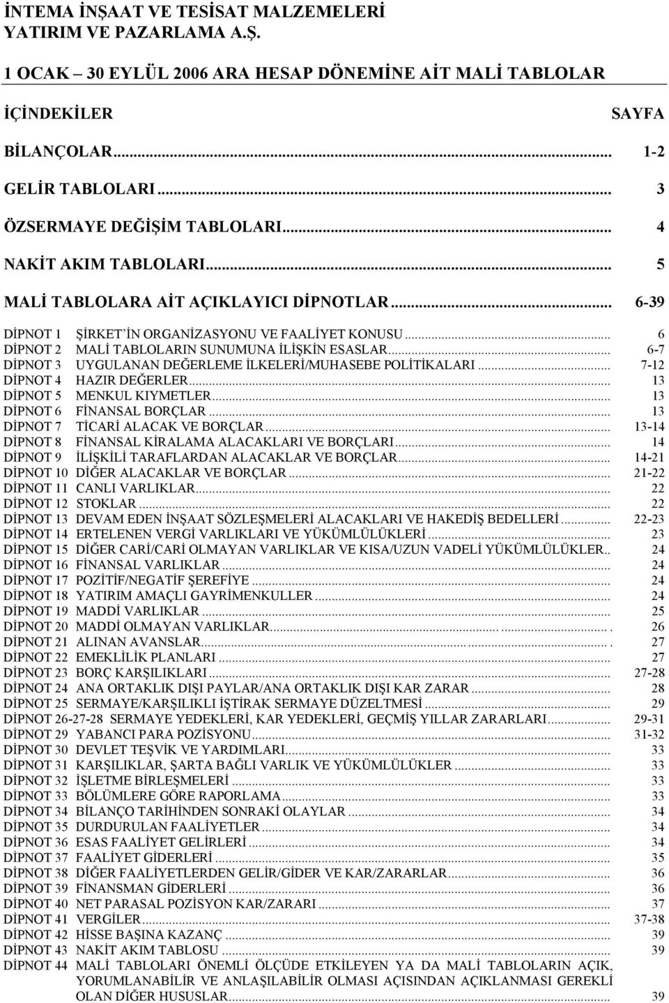 .. 7-12 DİPNOT 4 HAZIR DEĞERLER... 13 DİPNOT 5 MENKUL KIYMETLER... 13 DİPNOT 6 FİNANSAL BORÇLAR... 13 DİPNOT 7 TİCARİ ALACAK VE BORÇLAR... 13-14 DİPNOT 8 FİNANSAL KİRALAMA ALACAKLARI VE BORÇLARI.