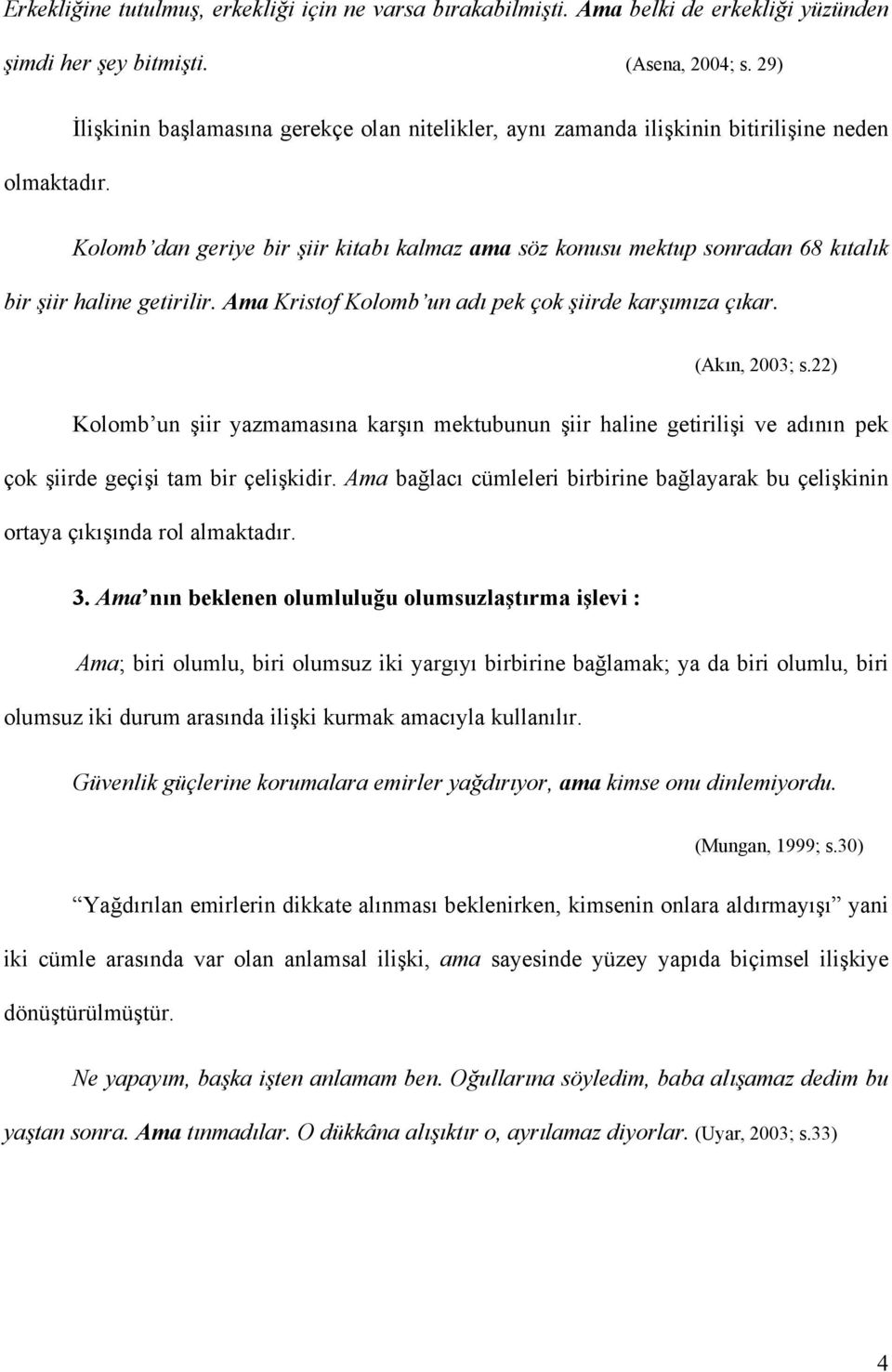 Ama Kristof Kolomb un adı pek çok şiirde karşımıza çıkar. (Akın, 2003; s.22) Kolomb un şiir yazmamasına karşın mektubunun şiir haline getirilişi ve adının pek çok şiirde geçişi tam bir çelişkidir.