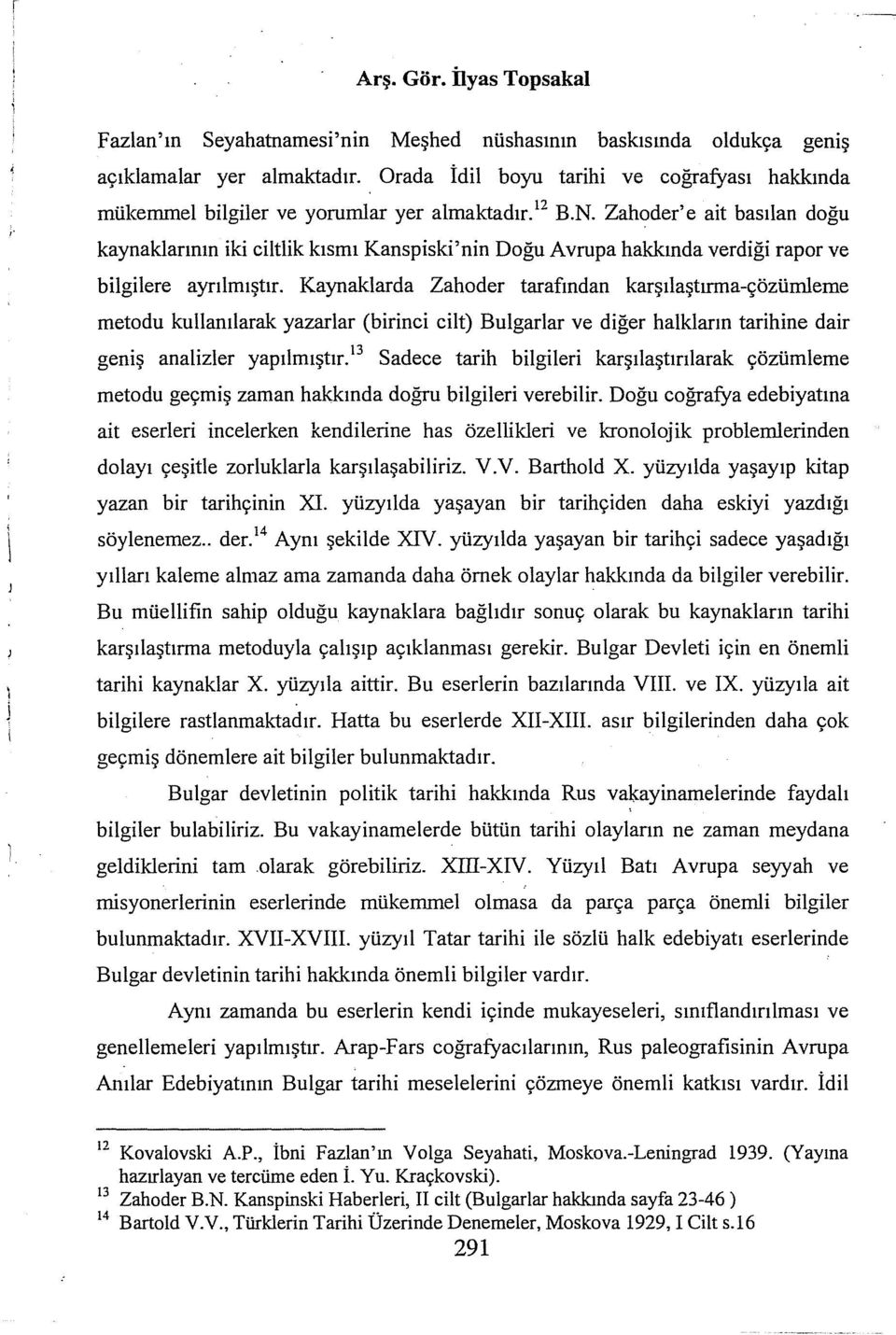 Zahoder' e ait baslan doğu kaynaklarnn iki ciltlik ksm Kanspiski'nin Doğu Avrupa hakknda verdiği rapor ve bilgilere ayrlmştr.