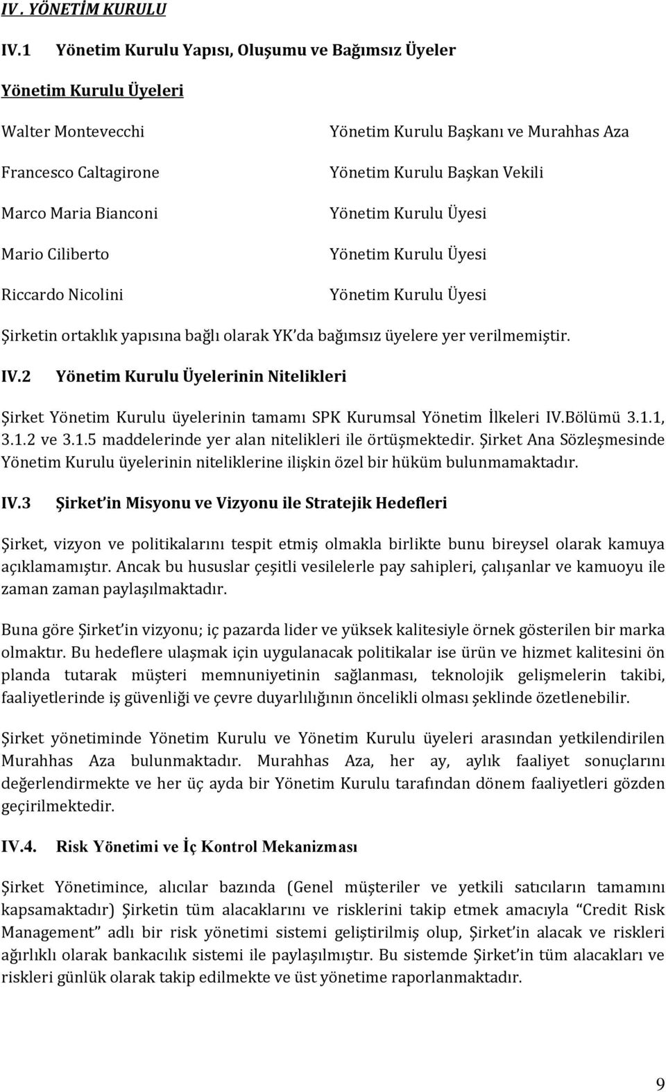 Murahhas Aza Yönetim Kurulu Başkan Vekili Yönetim Kurulu Üyesi Yönetim Kurulu Üyesi Yönetim Kurulu Üyesi Şirketin ortaklık yapısına bağlı olarak YK da bağımsız üyelere yer verilmemiştir. IV.