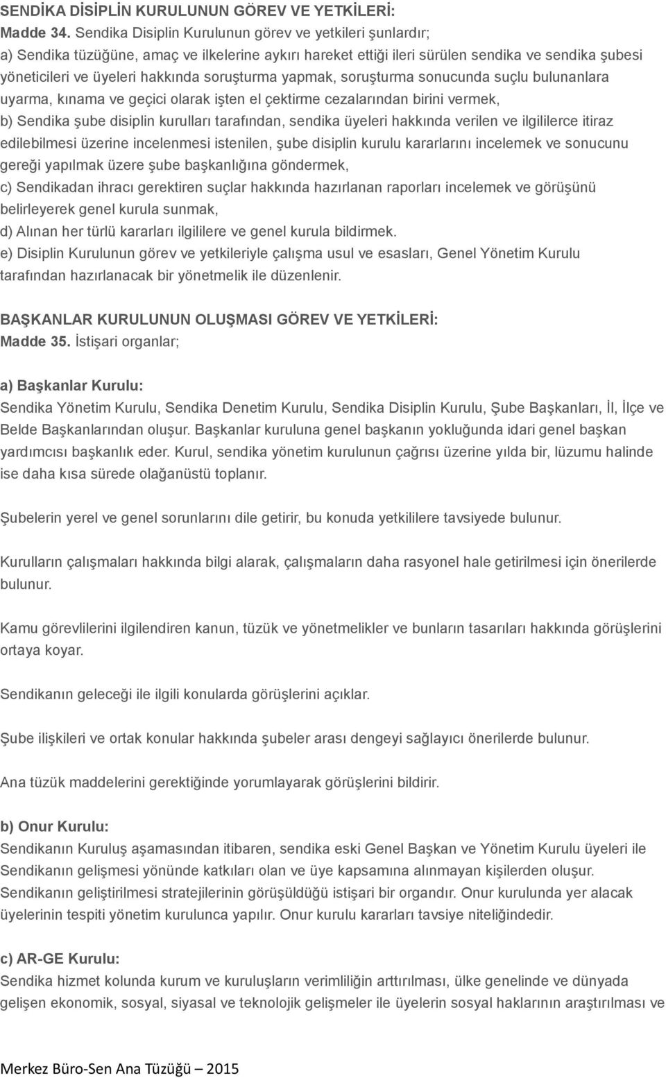 soruşturma yapmak, soruşturma sonucunda suçlu bulunanlara uyarma, kınama ve geçici olarak işten el çektirme cezalarından birini vermek, b) Sendika şube disiplin kurulları tarafından, sendika üyeleri