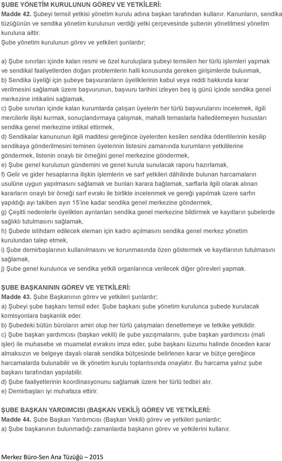 Şube yönetim kurulunun görev ve yetkileri şunlardır; a) Şube sınırları içinde kalan resmi ve özel kuruluşlara şubeyi temsilen her türlü işlemleri yapmak ve sendikal faaliyetlerden doğan problemlerin