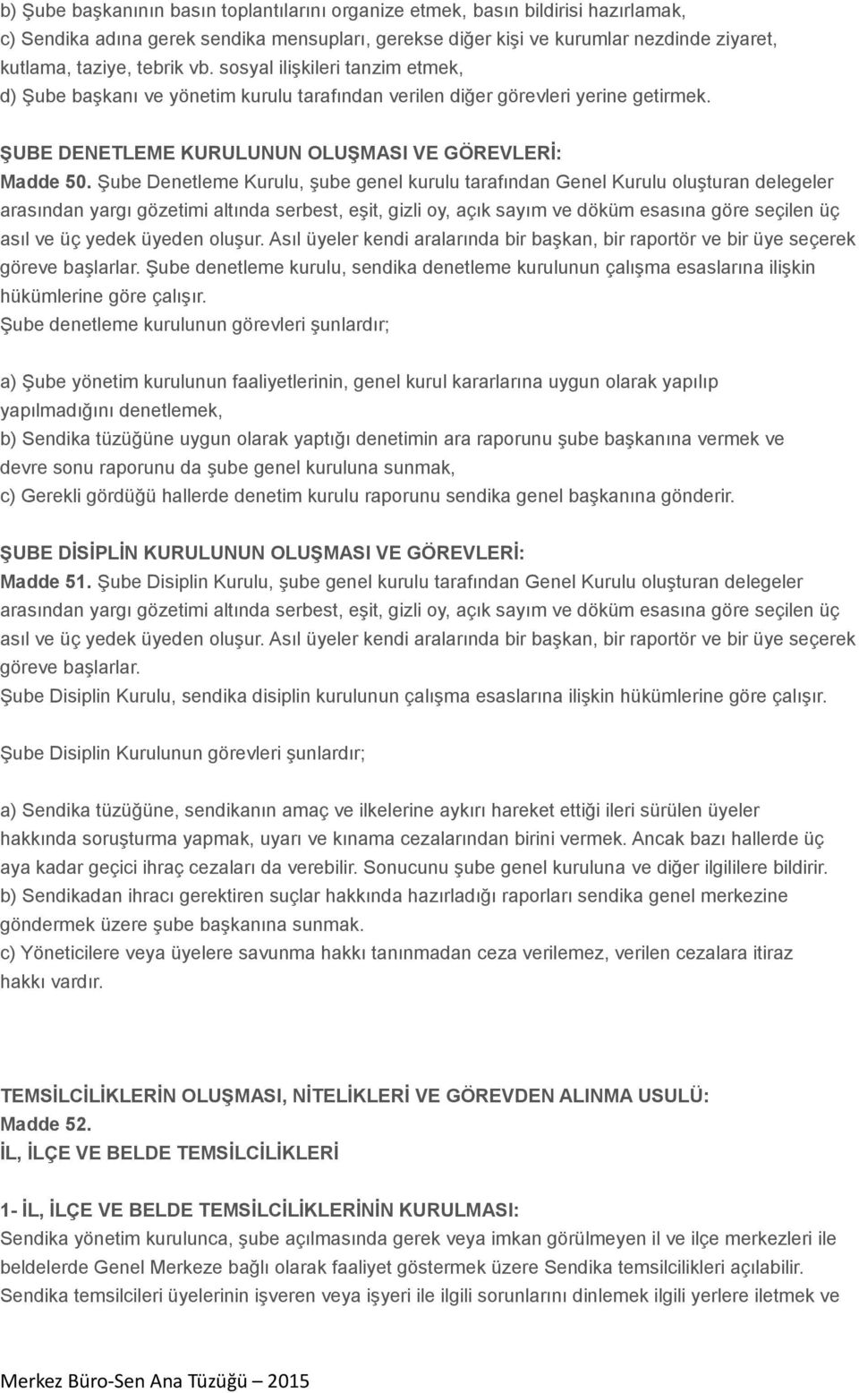 Şube Denetleme Kurulu, şube genel kurulu tarafından Genel Kurulu oluşturan delegeler arasından yargı gözetimi altında serbest, eşit, gizli oy, açık sayım ve döküm esasına göre seçilen üç asıl ve üç