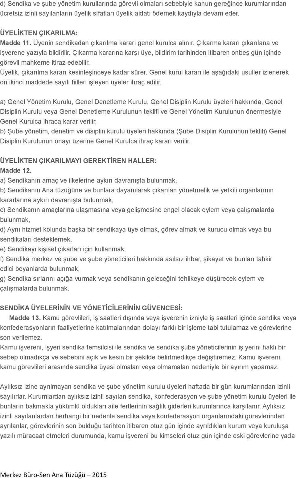 Çıkarma kararına karşı üye, bildirim tarihinden itibaren onbeş gün içinde görevli mahkeme itiraz edebilir. Üyelik, çıkarılma kararı kesinleşinceye kadar sürer.