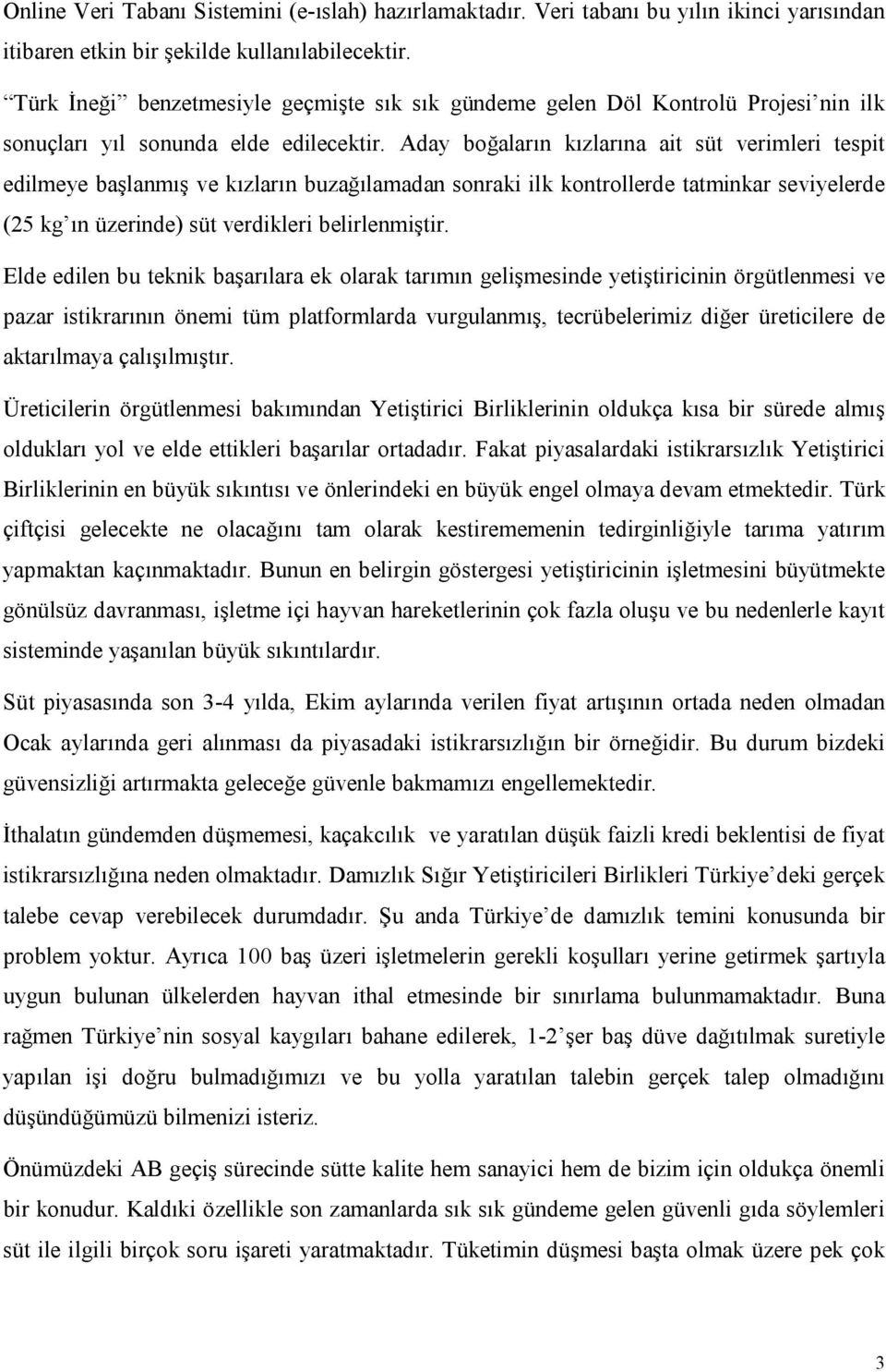 Aday boğaların kızlarına ait süt verimleri tespit edilmeye başlanmış ve kızların buzağılamadan sonraki ilk kontrollerde tatminkar seviyelerde (25 kg ın üzerinde) süt verdikleri belirlenmiştir.