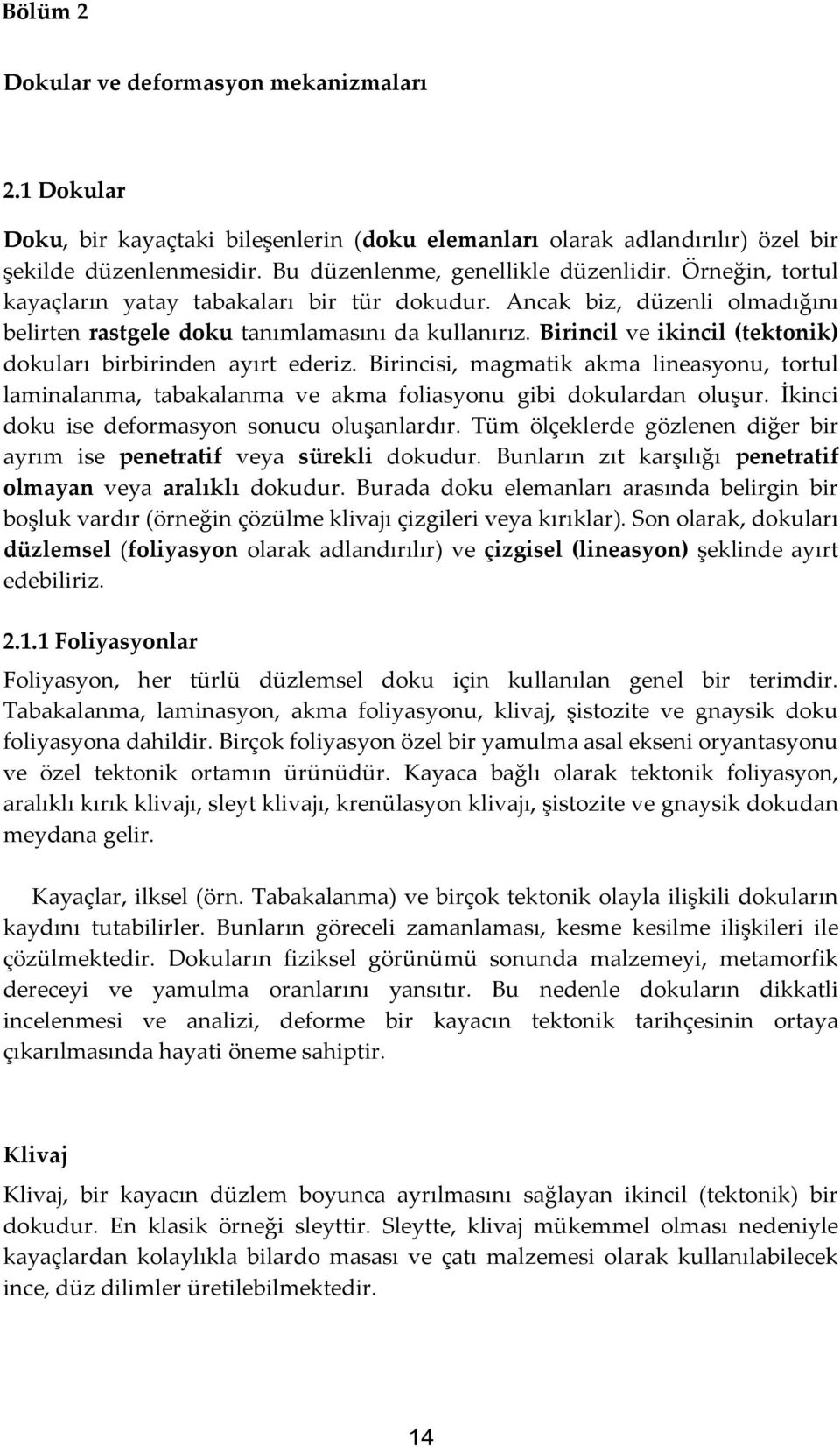 Birincil ve ikincil (tektonik) dokuları birbirinden ayırt ederiz. Birincisi, magmatik akma lineasyonu, tortul laminalanma, tabakalanma ve akma foliasyonu gibi dokulardan oluşur.