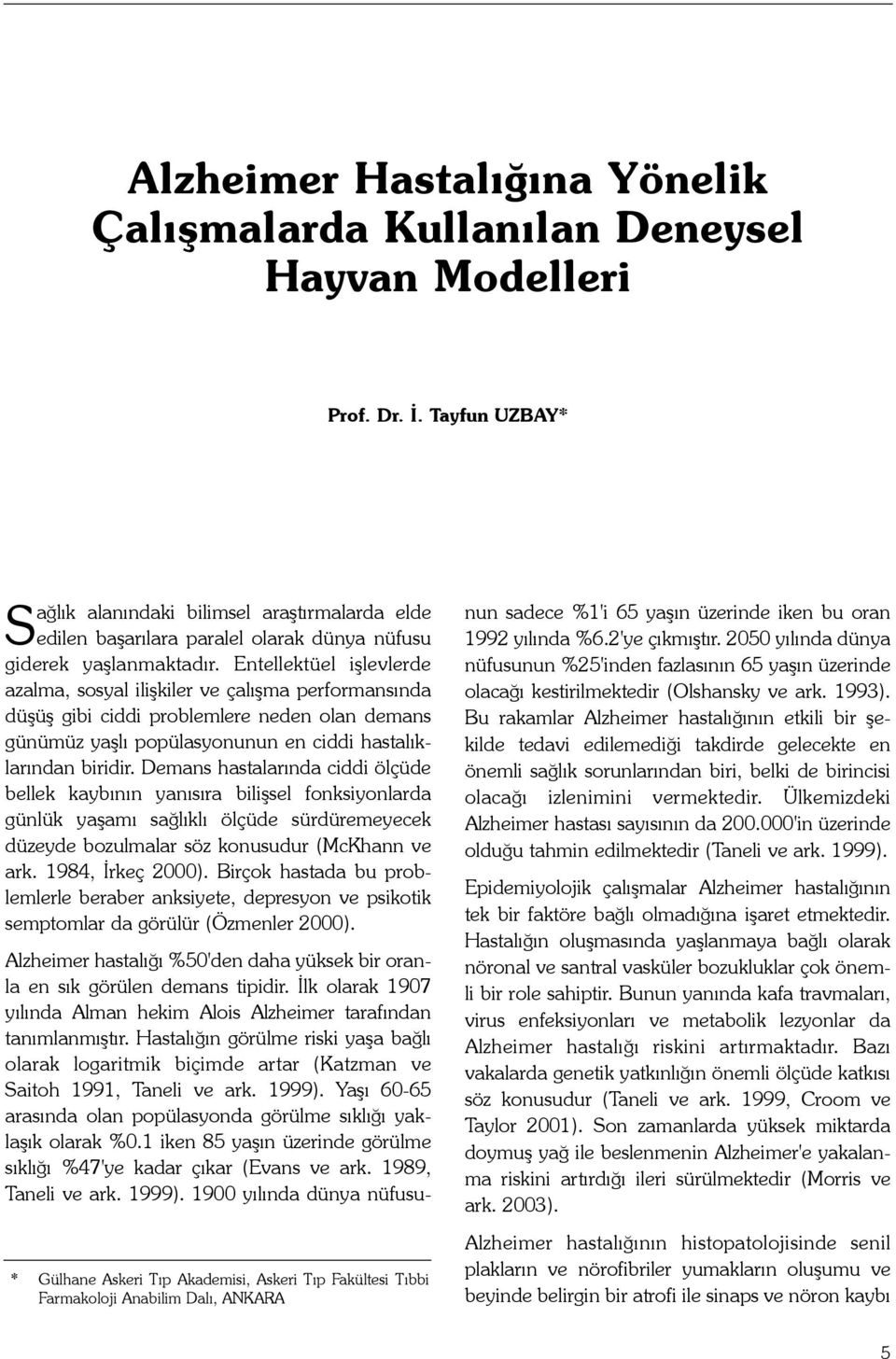 Entellektüel iþlevlerde azalma, sosyal iliþkiler ve çalýþma performansýnda düþüþ gibi ciddi problemlere neden olan demans günümüz yaþlý popülasyonunun en ciddi hastalýklarýndan biridir.