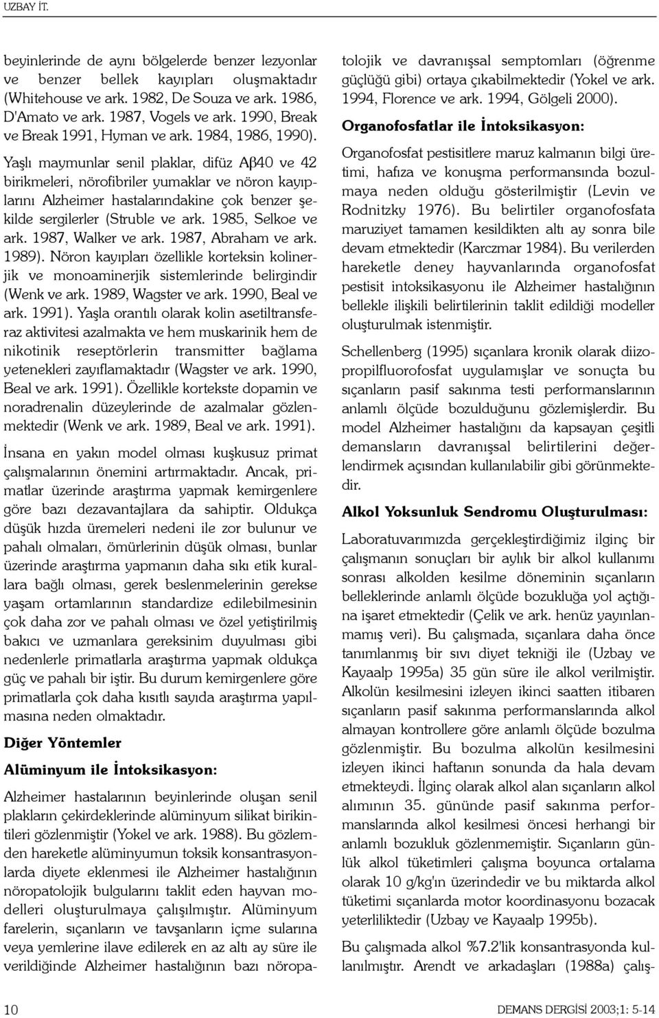 Yaþlý maymunlar senil plaklar, difüz Aβ40 ve 42 birikmeleri, nörofibriler yumaklar ve nöron kayýplarýný Alzheimer hastalarýndakine çok benzer þekilde sergilerler (Struble ve ark. 1985, Selkoe ve ark.