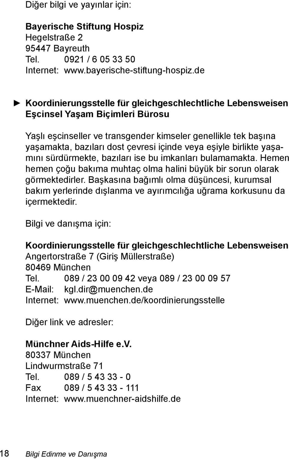 veya eşiyle birlikte yaşamını sürdürmekte, bazıları ise bu imkanları bulamamakta. Hemen hemen çoğu bakıma muhtaç olma halini büyük bir sorun olarak görmektedirler.