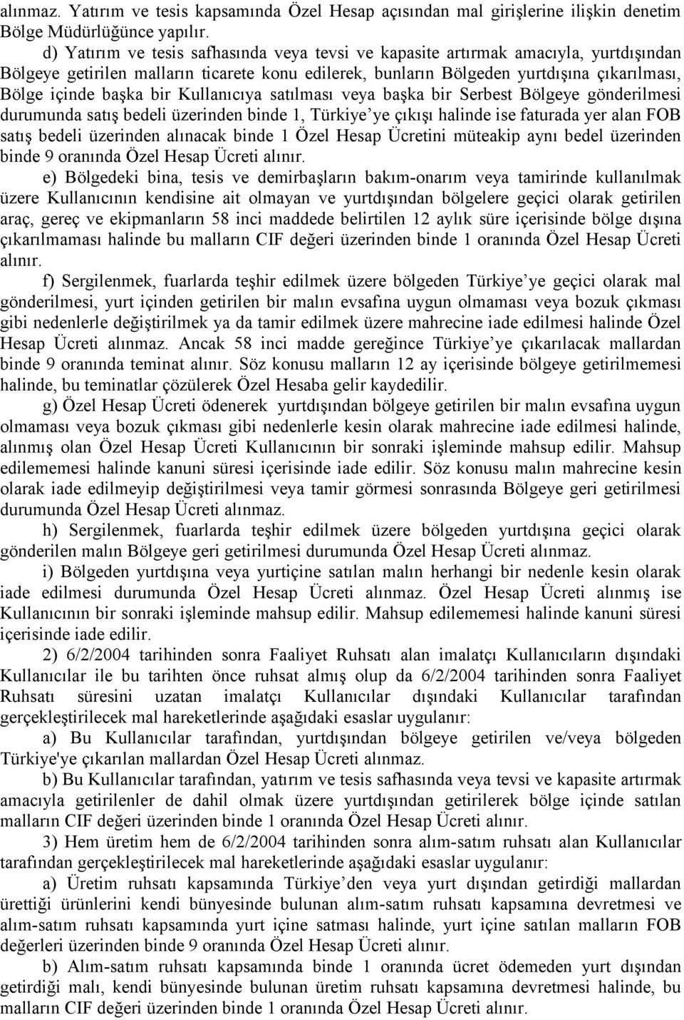 bir Kullanıcıya satılması veya başka bir Serbest Bölgeye gönderilmesi durumunda satış bedeli üzerinden binde 1, Türkiye ye çıkışı halinde ise faturada yer alan FOB satış bedeli üzerinden alınacak