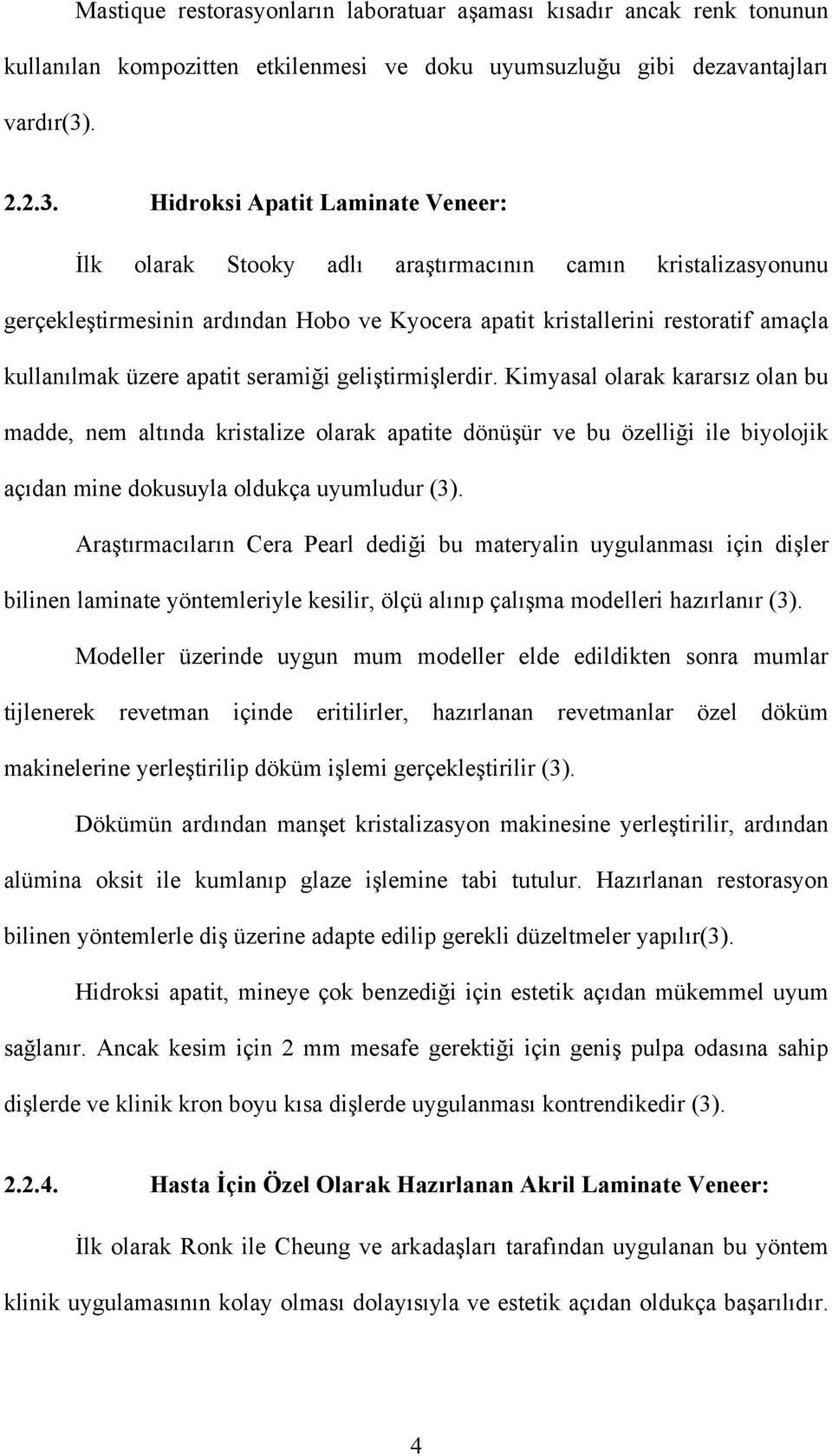 Hidroksi Apatit Laminate Veneer: İlk olarak Stooky adlı araştırmacının camın kristalizasyonunu gerçekleştirmesinin ardından Hobo ve Kyocera apatit kristallerini restoratif amaçla kullanılmak üzere