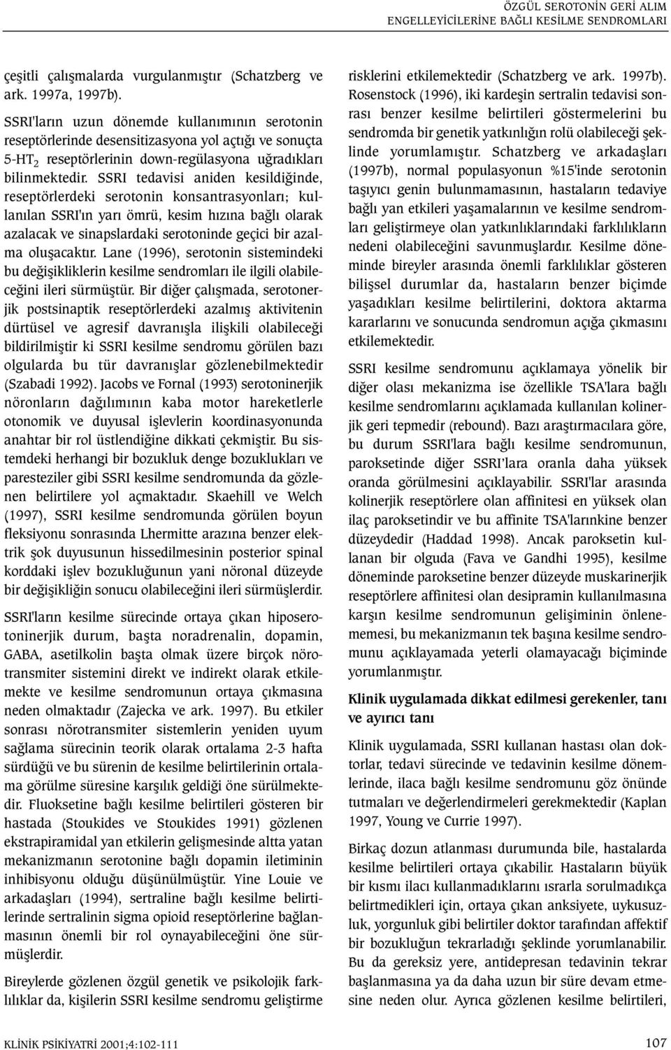 SSRI tedavisi aniden kesildiðinde, reseptörlerdeki serotonin konsantrasyonlarý; kullanýlan SSRI'ýn yarý ömrü, kesim hýzýna baðlý olarak azalacak ve sinapslardaki serotoninde geçici bir azalma