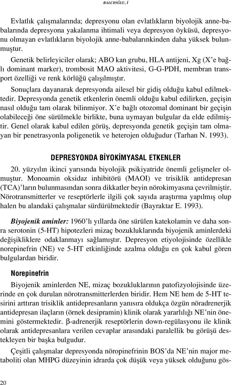 Genetik belirleyiciler olarak; ABO kan grubu, HLA antijeni, Xg (X e ba l dominant marker), trombosit MAO aktivitesi, G-G-PDH, membran transport özelli i ve renk körlü ü çal fl lm flt r.