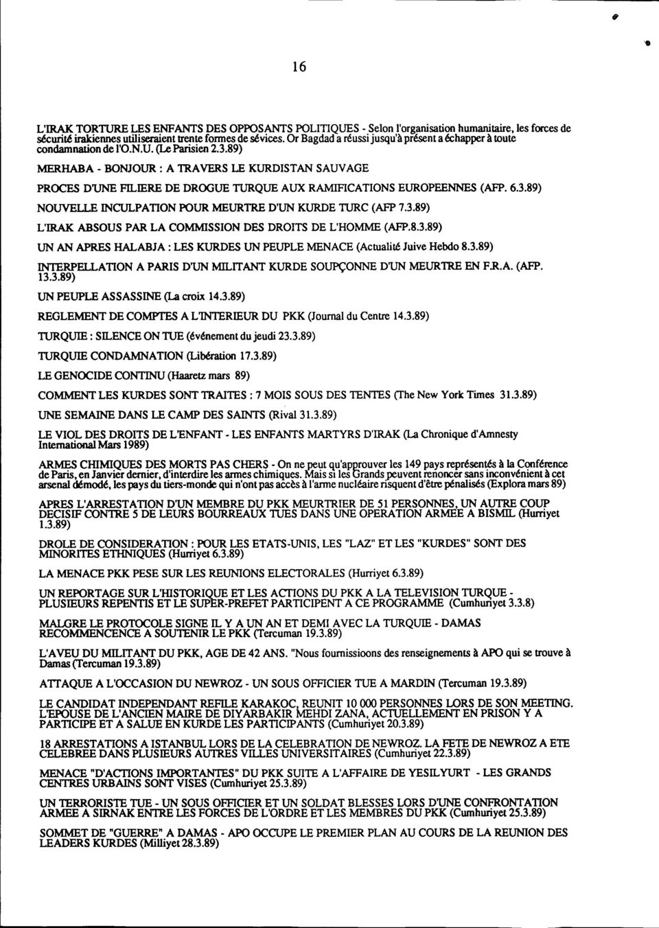 .IERE DE DROGUE TURQUE AUX RAMIFICATIONS EUROPEENNES (AFP. 6.3.89) NOUVELLE INCULPATION POUR MEURTRE D'UN KURDE TURC (AFP 7.3.89) L'IRAK ABSOUS PAR LA COMMISSION DES DROITS DE L'HOMME (AFP.8.3.89) UN AN APRES HALABJA : LES KURDES UN PEUPLE MENACE (Actualité Juive Hebdo 8.