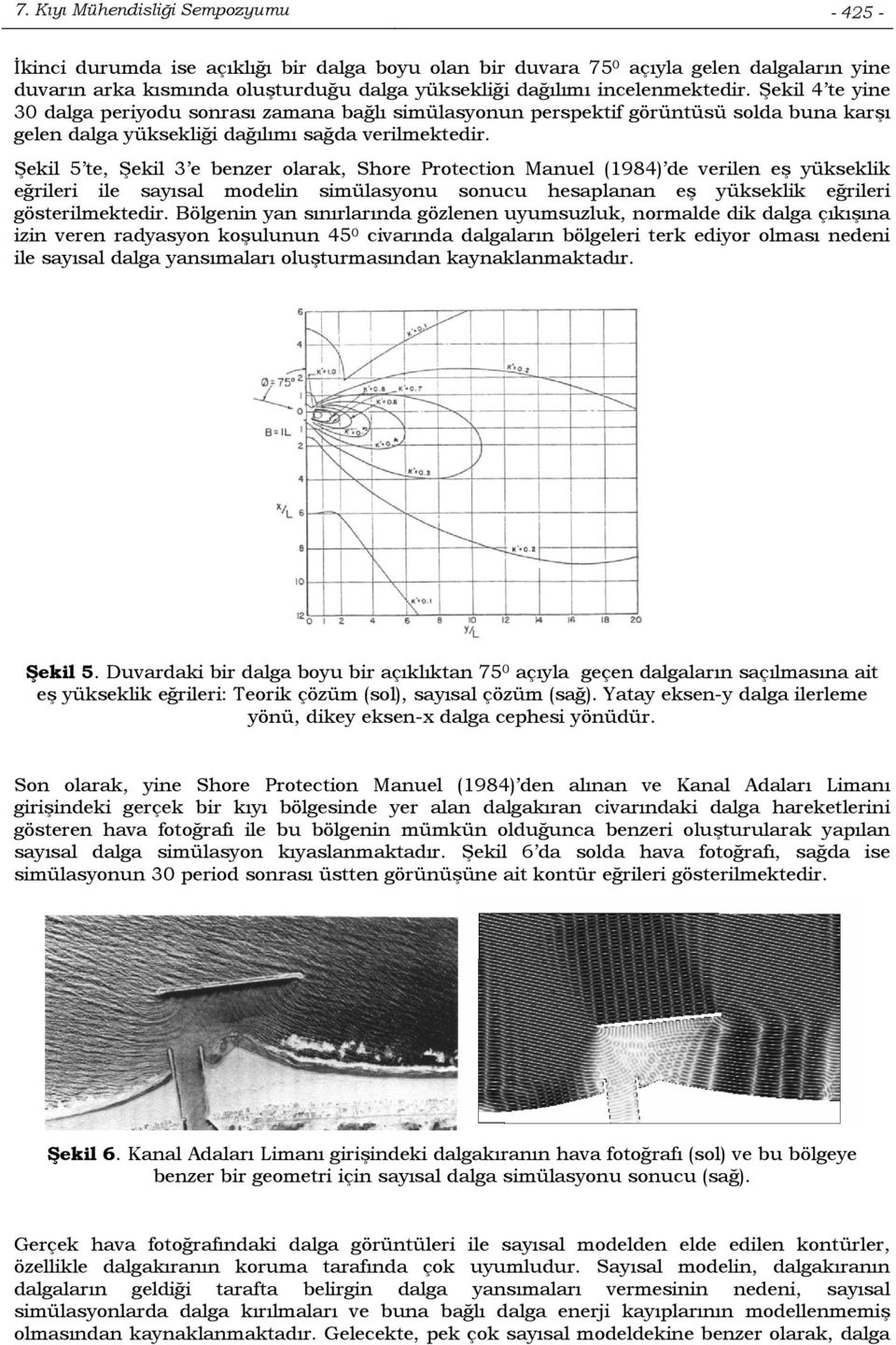 Şekil 5 te, Şekil 3 e benzer olarak, Shore Protection Manuel (1984) de verilen eş yükseklik eğrileri ile sayısal modelin simülasyonu sonucu hesaplanan eş yükseklik eğrileri gösterilmektedir.