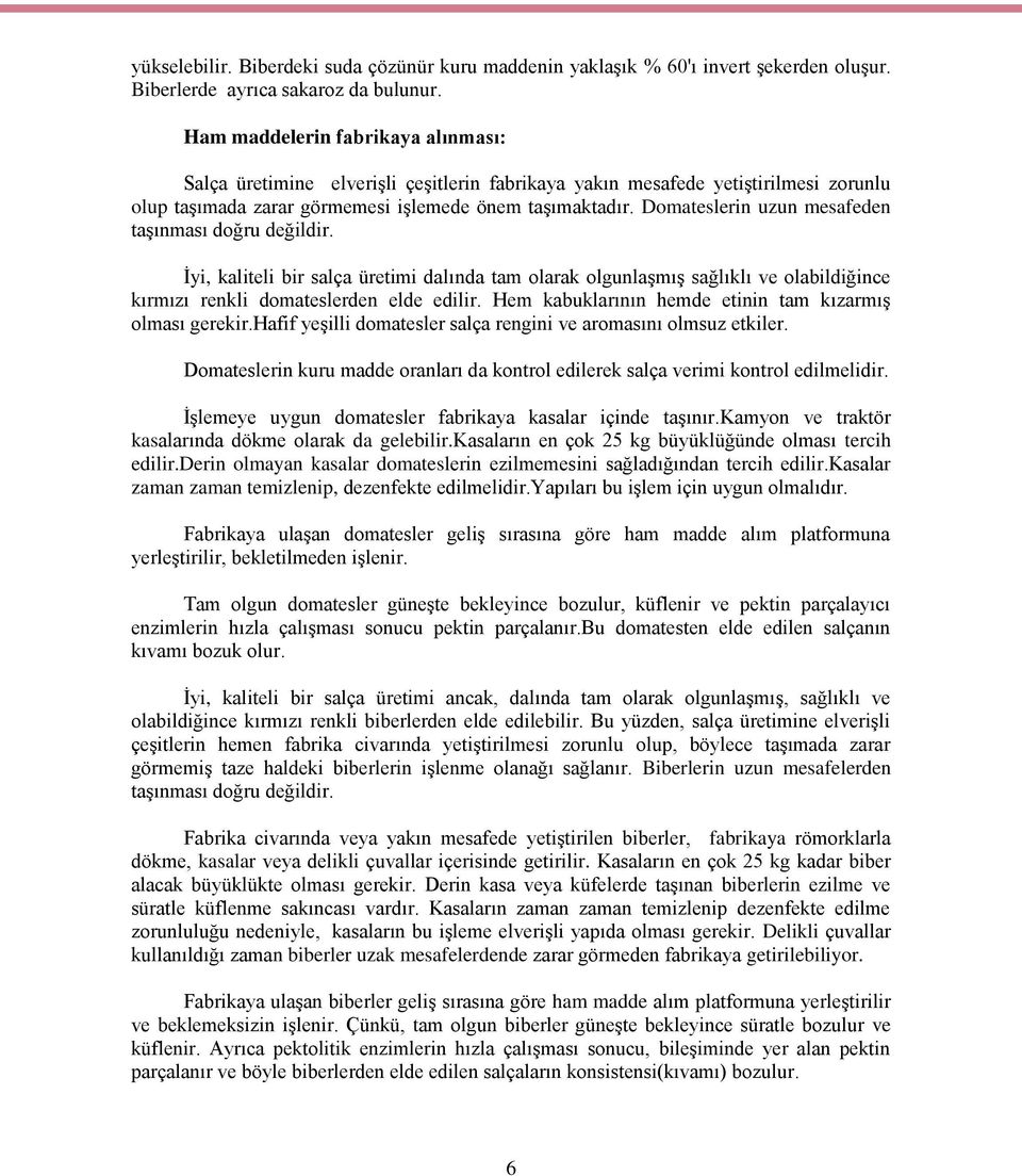 Domateslerin uzun mesafeden taģınması doğru değildir. Ġyi, kaliteli bir salça üretimi dalında tam olarak olgunlaģmıģ sağlıklı ve olabildiğince kırmızı renkli domateslerden elde edilir.