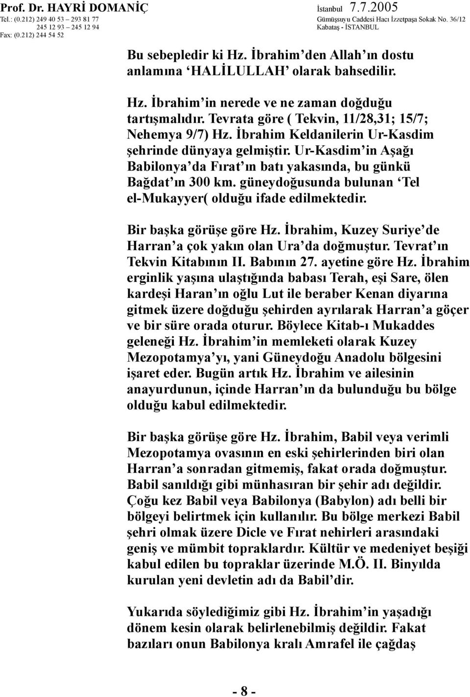 güneydoğusunda bulunan Tel el-mukayyer( olduğu ifade edilmektedir. Bir başka görüşe göre Hz. İbrahim, Kuzey Suriye de Harran a çok yakın olan Ura da doğmuştur. Tevrat ın Tekvin Kitabının II.