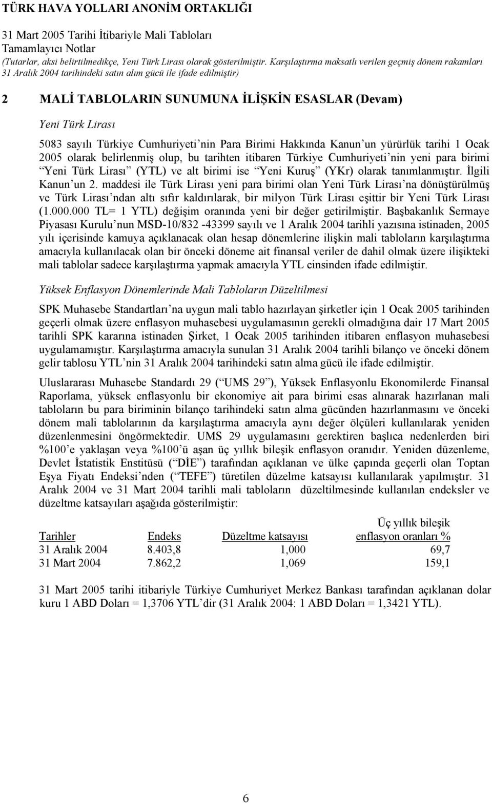 maddesi ile Türk Lirası yeni para birimi olan Yeni Türk Lirası na dönüştürülmüş ve Türk Lirası ndan altı sıfır kaldırılarak, bir milyon Türk Lirası eşittir bir Yeni Türk Lirası (1.000.