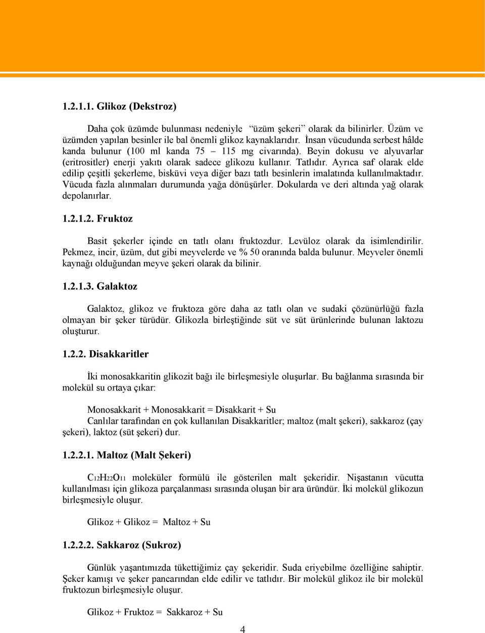 Ayrıca saf olarak elde edilip çeşitli şekerleme, bisküvi veya diğer bazı tatlı besinlerin imalatında kullanılmaktadır. Vücuda fazla alınmaları durumunda yağa dönüşürler.