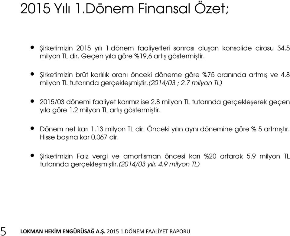 7 milyon TL) 2015/03 dönemi faaliyet karımız ise 2.8 milyon TL tutarında gerçekleşerek geçen yıla göre 1.2 milyon TL artış göstermiştir. Dönem net karı 1.