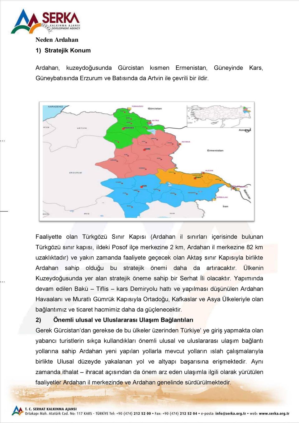 faaliyete geçecek olan Aktaş sınır Kapısıyla birlikte Ardahan sahip olduğu bu stratejik önemi daha da artıracaktır. Ülkenin Kuzeydoğusunda yer alan stratejik öneme sahip bir Serhat İli olacaktır.