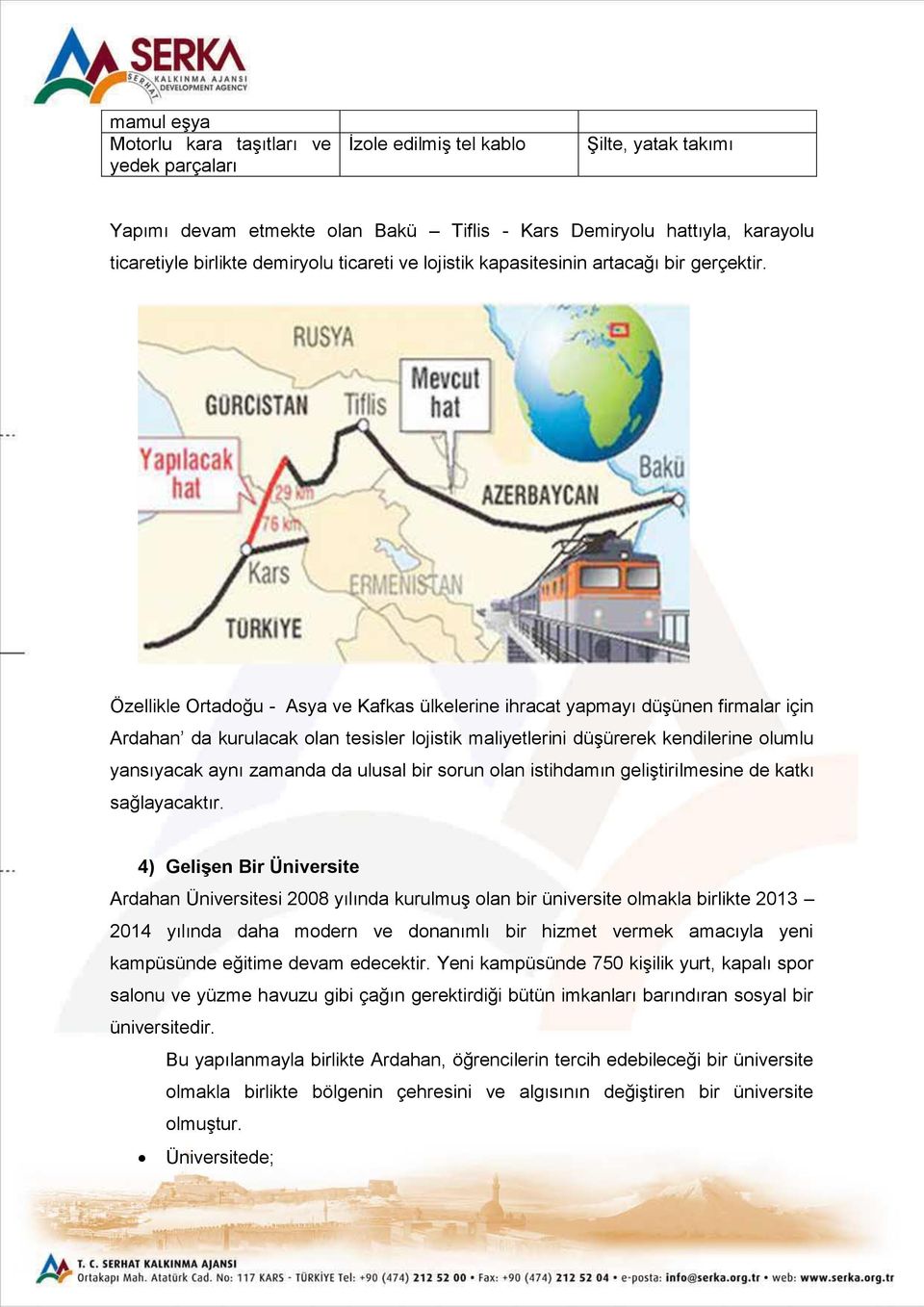 Özellikle Ortadoğu - Asya ve Kafkas ülkelerine ihracat yapmayı düşünen firmalar için Ardahan da kurulacak olan tesisler lojistik maliyetlerini düşürerek kendilerine olumlu yansıyacak aynı zamanda da