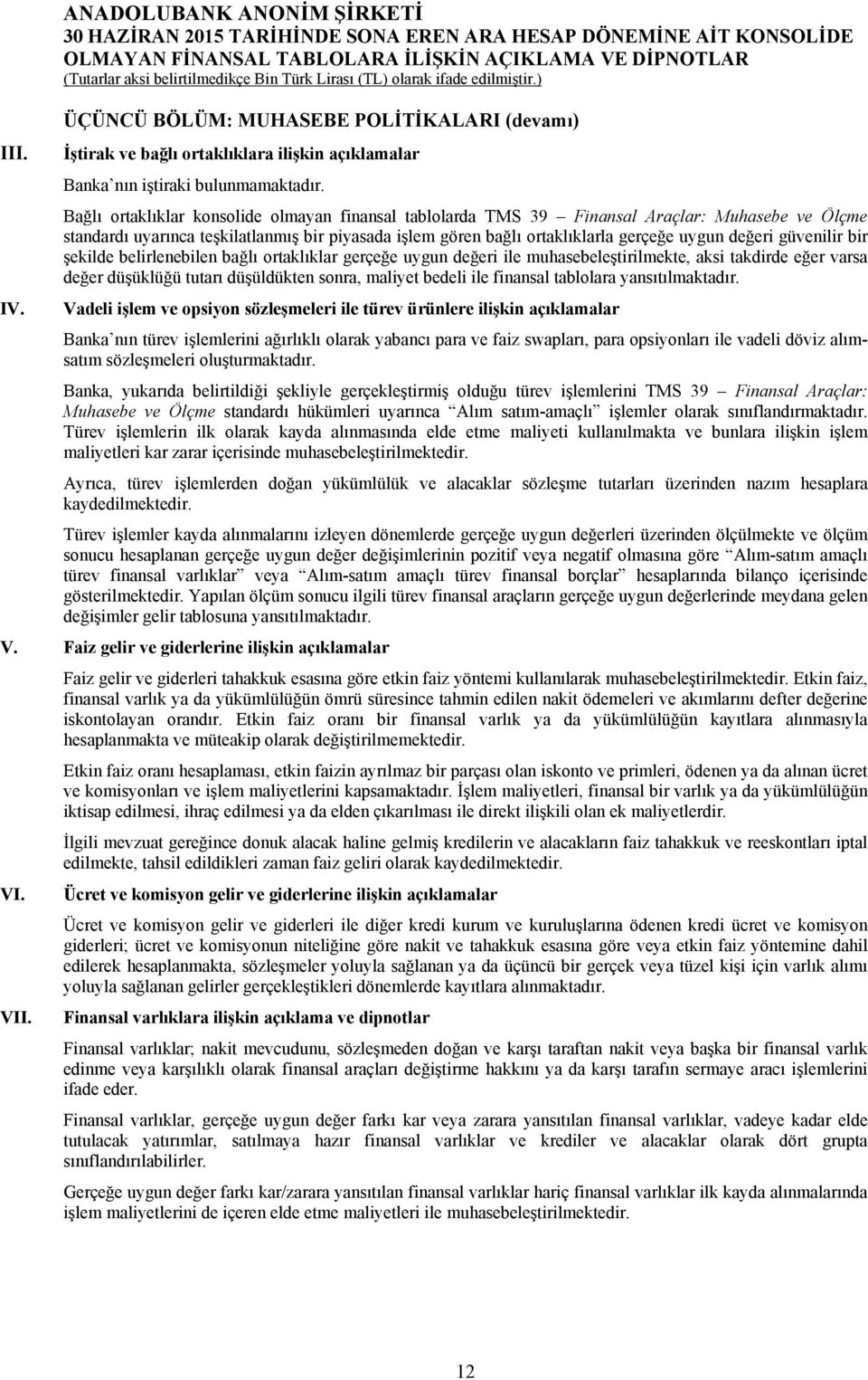 güvenilir bir şekilde belirlenebilen bağlı ortaklıklar gerçeğe uygun değeri ile muhasebeleştirilmekte, aksi takdirde eğer varsa değer düşüklüğü tutarı düşüldükten sonra, maliyet bedeli ile finansal