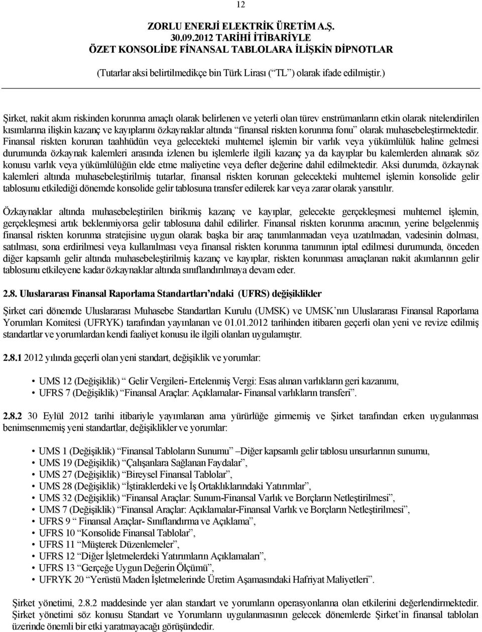 Finansal riskten korunan taahhüdün veya gelecekteki muhtemel işlemin bir varlık veya yükümlülük haline gelmesi durumunda özkaynak kalemleri arasında izlenen bu işlemlerle ilgili kazanç ya da kayıplar