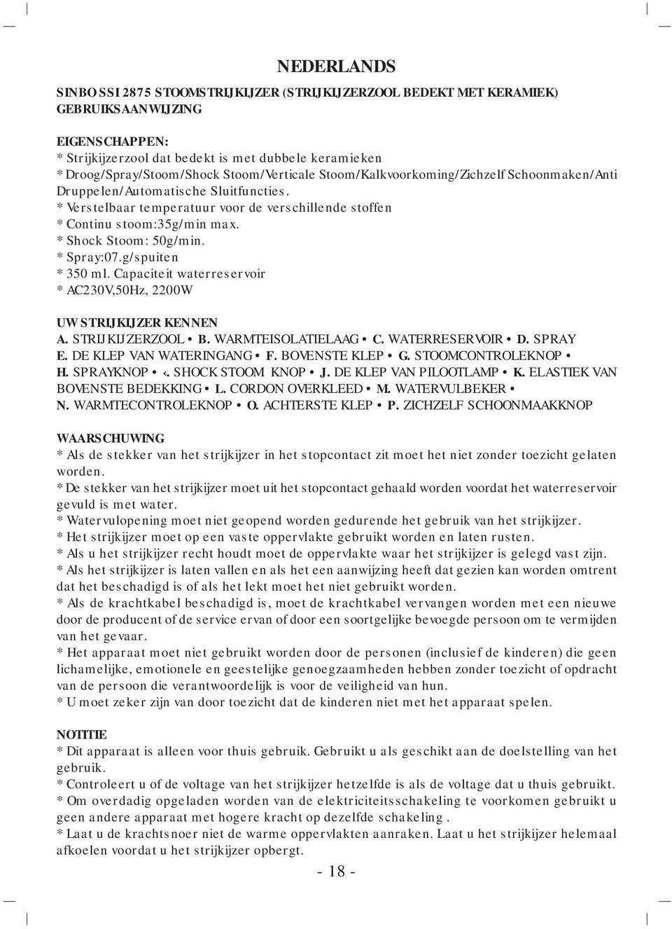 * Shock Stoom: 50g/min. * Spray:07.g/spuiten * 350 ml. Capaciteit waterreservoir * AC230V,50Hz, 2200W UW STRIJKIJZER KENNEN A. STRIJKIJZERZOOL B. WARMTEISOLATIELAAG C. WATERRESERVOIR D. SPRAY E.