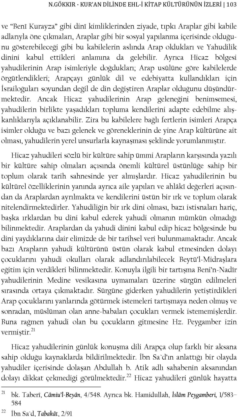 Ayrıca Hicaz bölgesi yahudilerinin Arap isimleriyle doğdukları; Arap usûlüne göre kabilelerde örgütlendikleri; Arapçayı günlük dil ve edebiyatta kullandıkları için İsrailoğuları soyundan değil de din