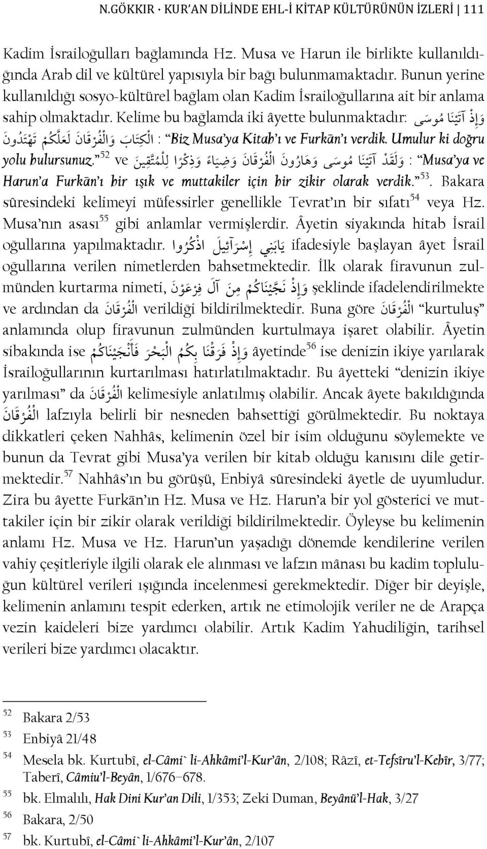 Kelime bu bağlamda iki âyette bulunmaktadır: آ א و إ ذ Biz Musa ya Kitab ı ve Furkān ı verdik. Umulur ki doğru : א כ אب و א אن כ و ن yolu bulursunuz.