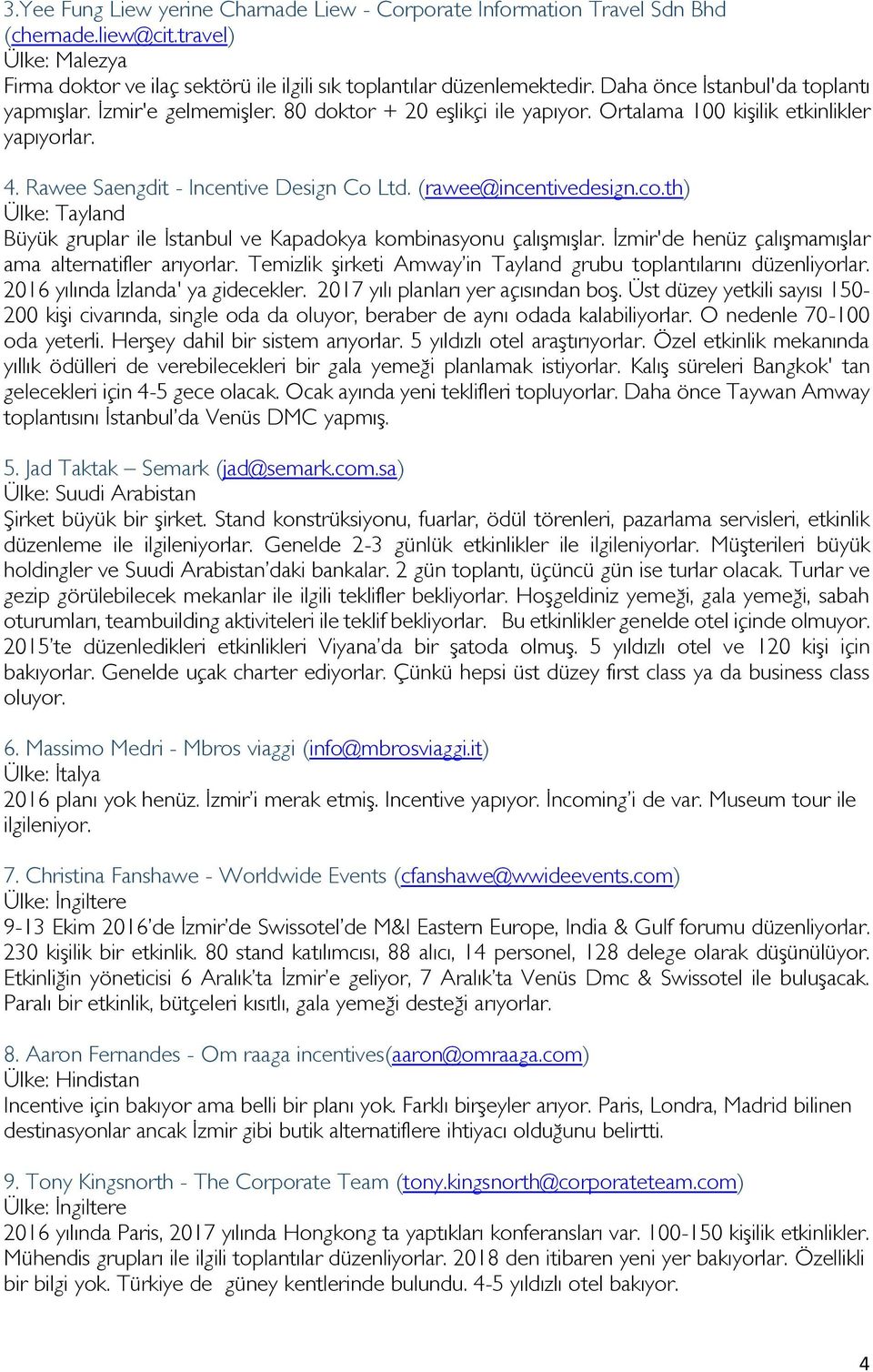 (rawee@incentivedesign.co.th) Ülke: Tayland Büyük gruplar ile İstanbul ve Kapadokya kombinasyonu çalışmışlar. İzmir'de henüz çalışmamışlar ama alternatifler arıyorlar.