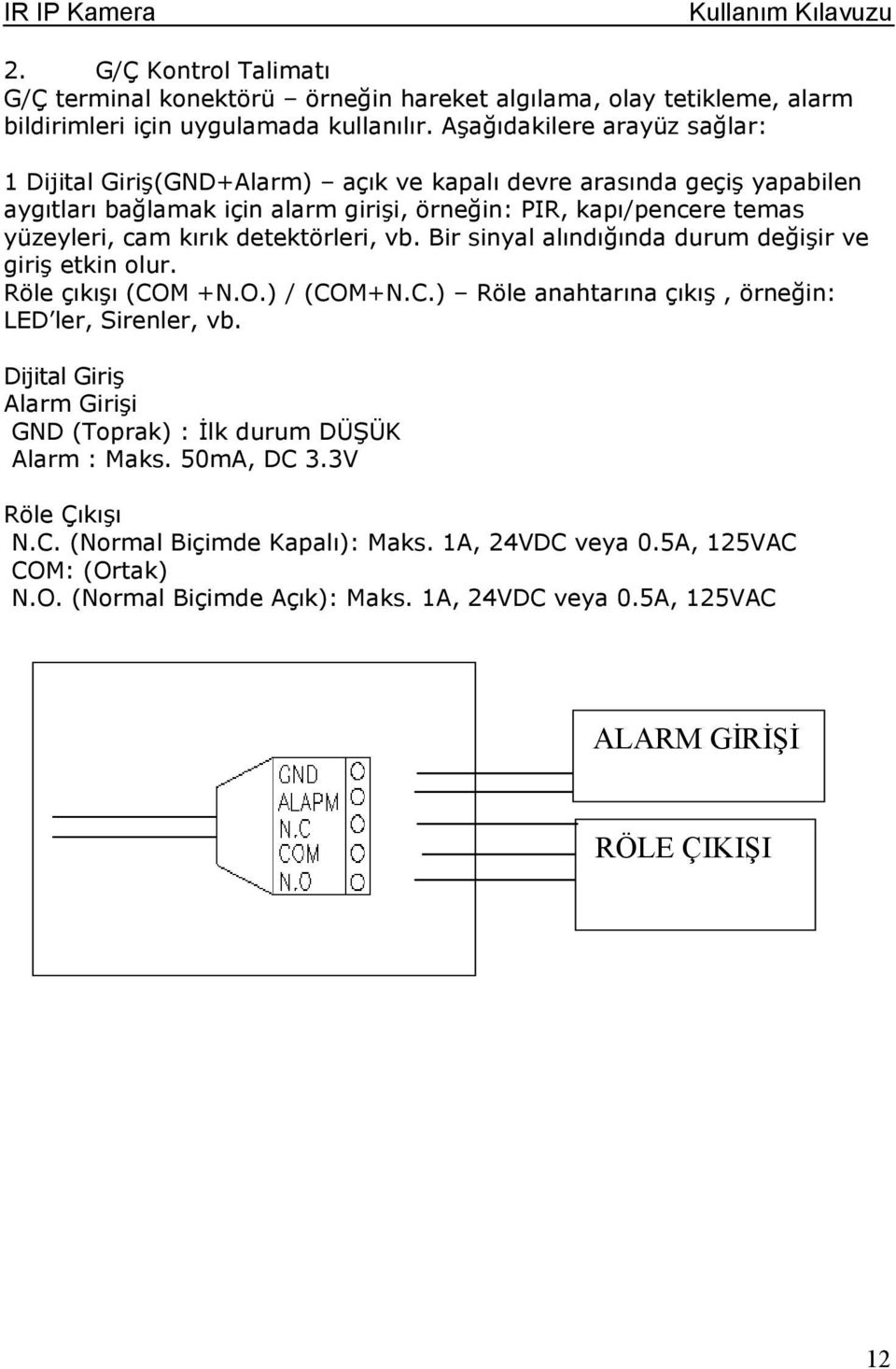 kırık detektörleri, vb. Bir sinyal alındığında durum değişir ve giriş etkin lur. Röle çıkışı (COM +N.O.) / (COM+N.C.) Röle anahtarına çıkış, örneğin: LED ler, Sirenler, vb.