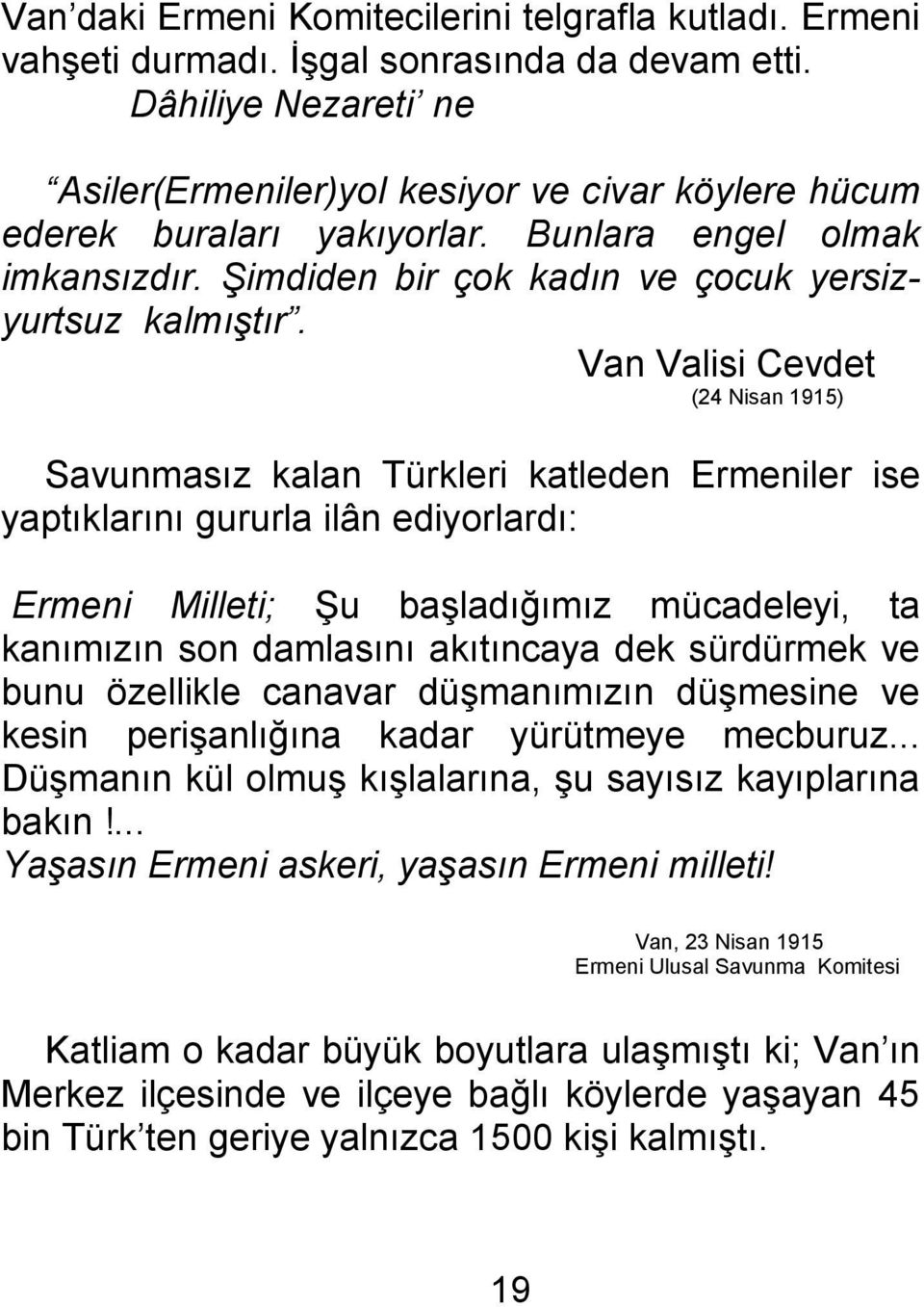 Van Valisi Cevdet (24 Nisan 1915) Savunmasız kalan Türkleri katleden Ermeniler ise yaptıklarını gururla ilân ediyorlardı: Ermeni Milleti; Şu başladığımız mücadeleyi, ta kanımızın son damlasını