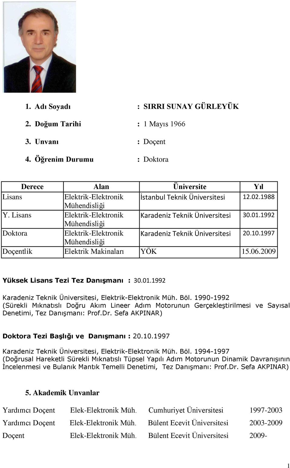 1992 Mühendisliği Doktora Elektrik-Elektronik Karadeniz Teknik Üniversitesi 20.10.1997 Mühendisliği Doçentlik Elektrik Makinaları YÖK 15.06.2009 Yüksek Lisans Tezi Tez Danışmanı : 30.01.